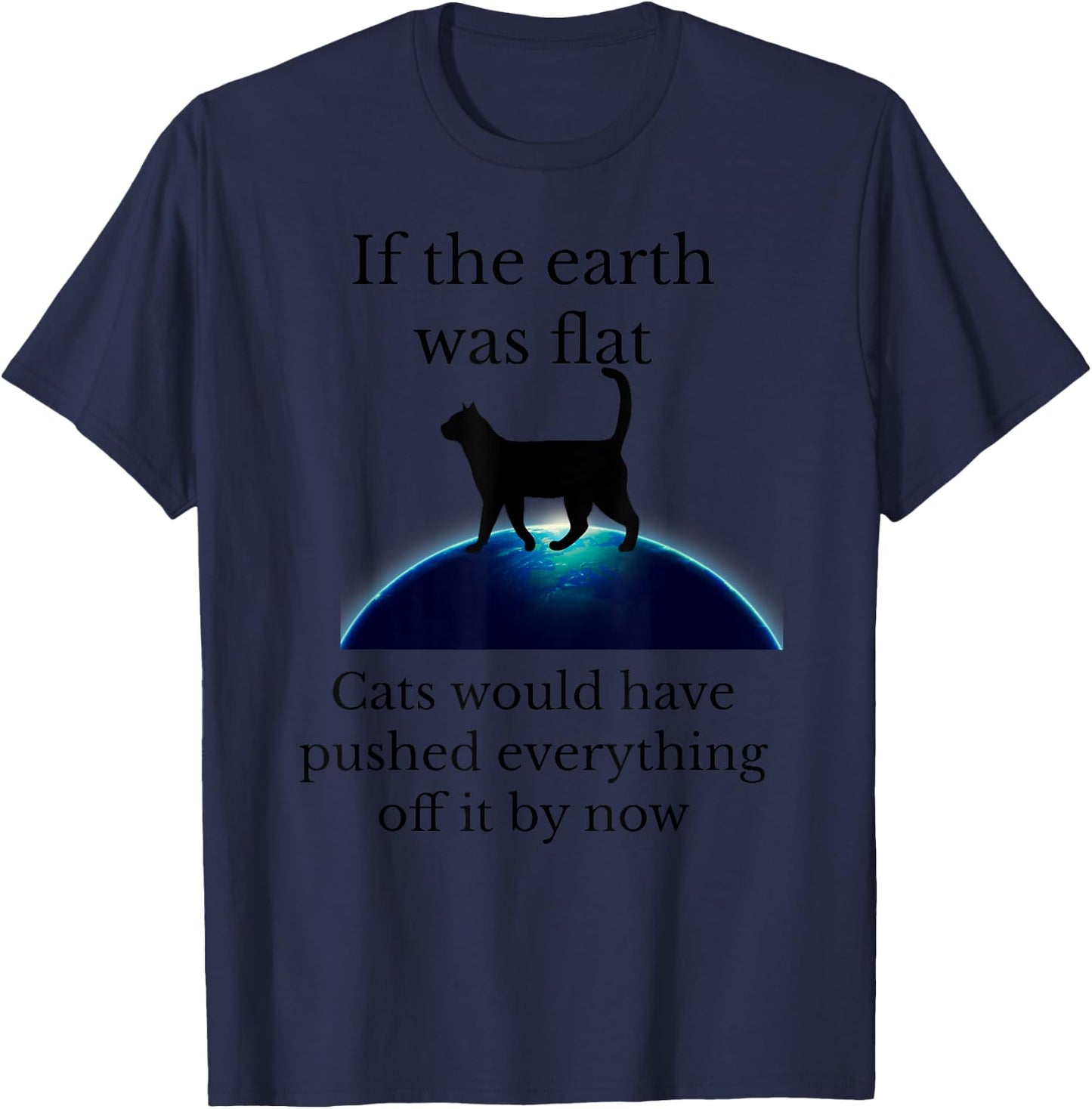 If the Earth was flat cats would have pushed everything off T-Shirt - T-Shirt | Navy