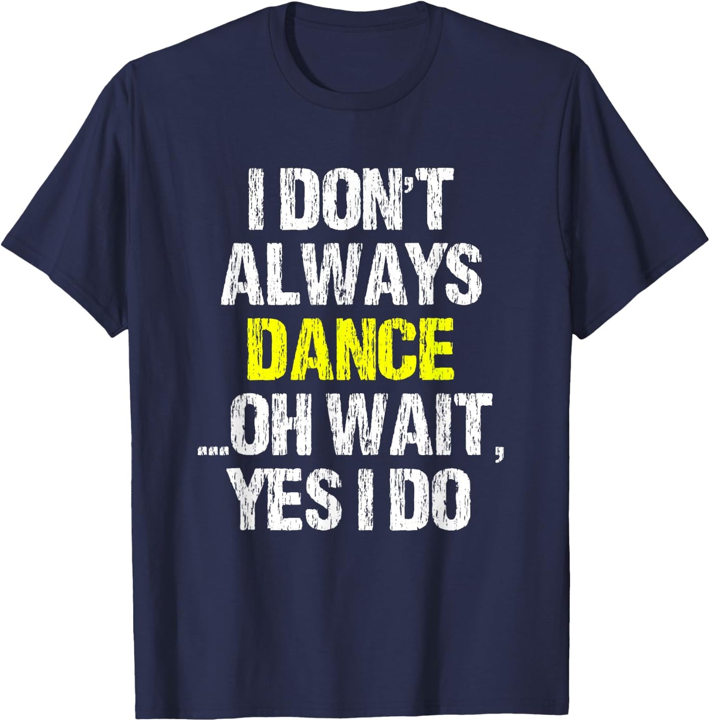 I Don't Always Dance Oh Yes I Do Cool Dancing Dancer Gift T-Shirt - T-Shirt | Navy