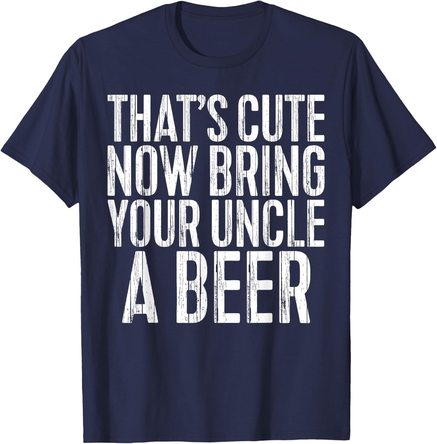 That's Cute Now Bring Your Uncle A Beer Shirt Fathers Day T-Shirt - T-Shirt | Navy