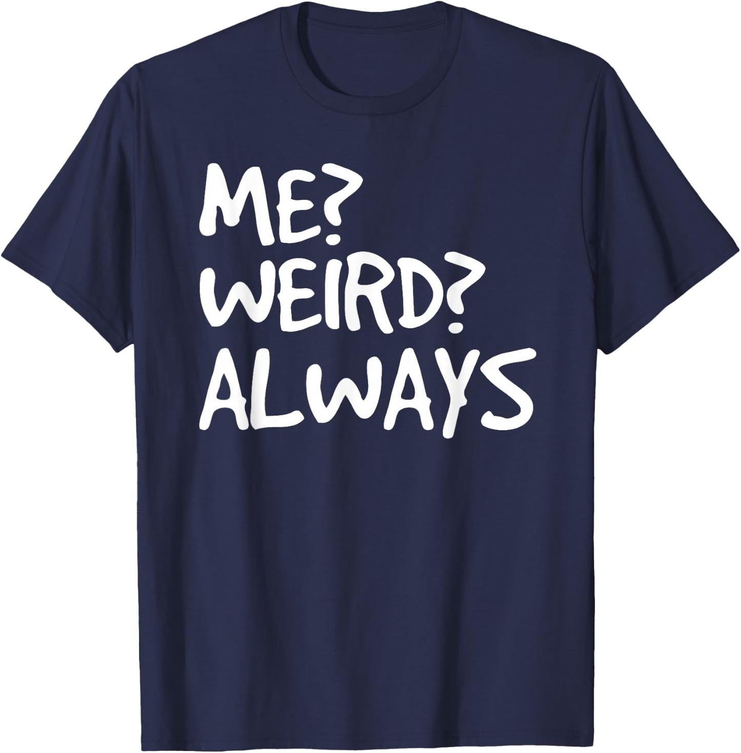 ME? WEIRD? ALWAYS Shirt Funny Weirdo Gift T-Shirt - T-Shirt | Navy