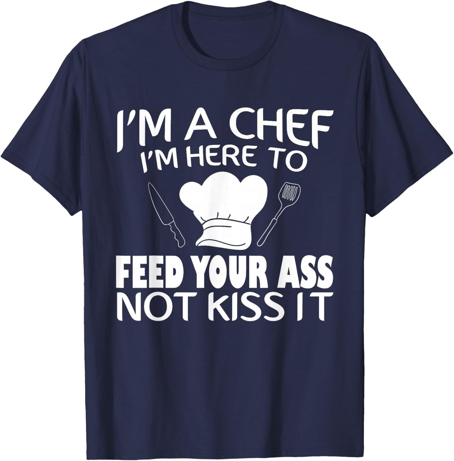 I'm Here To Feed Your Ass Not Kiss It Funny Chef T-Shirt - T-Shirt | Navy