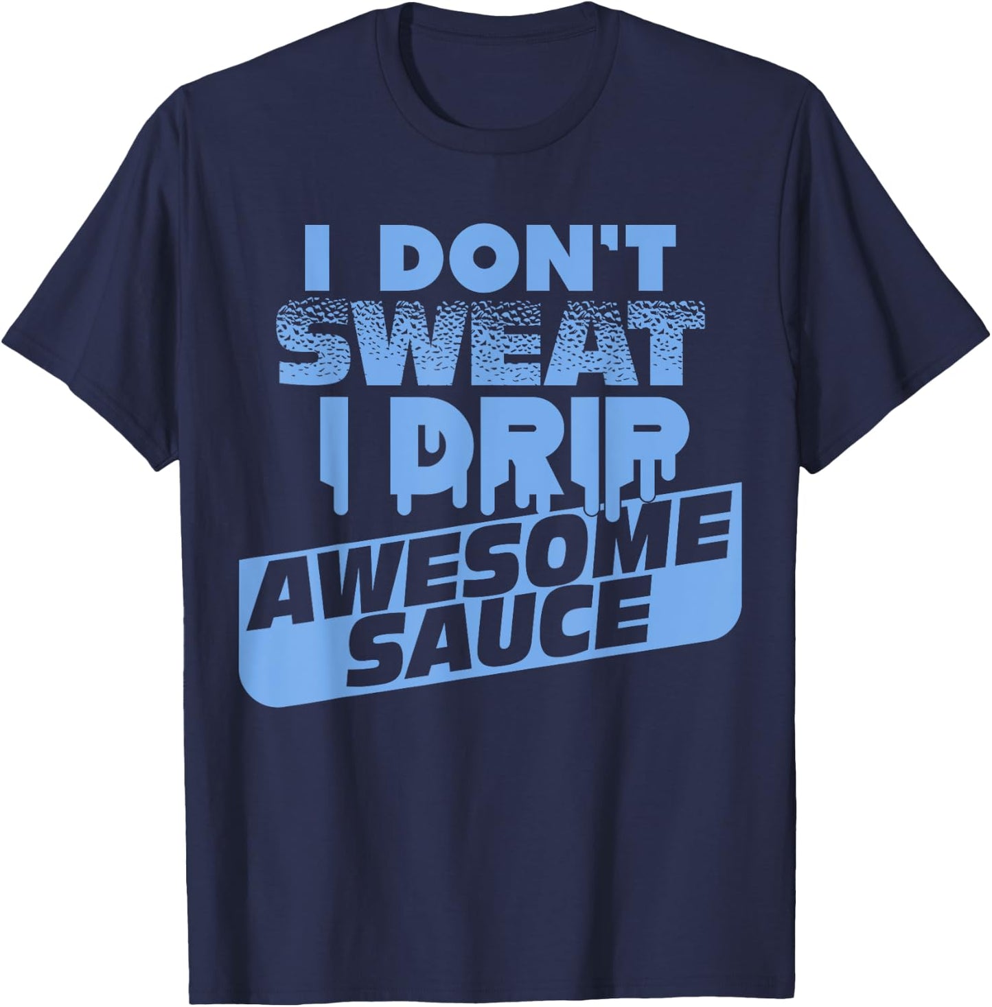 I Don't Sweat I Drip Awesome Sauce Shirt - Gym Lovers T-Shirt - T-Shirt | Navy