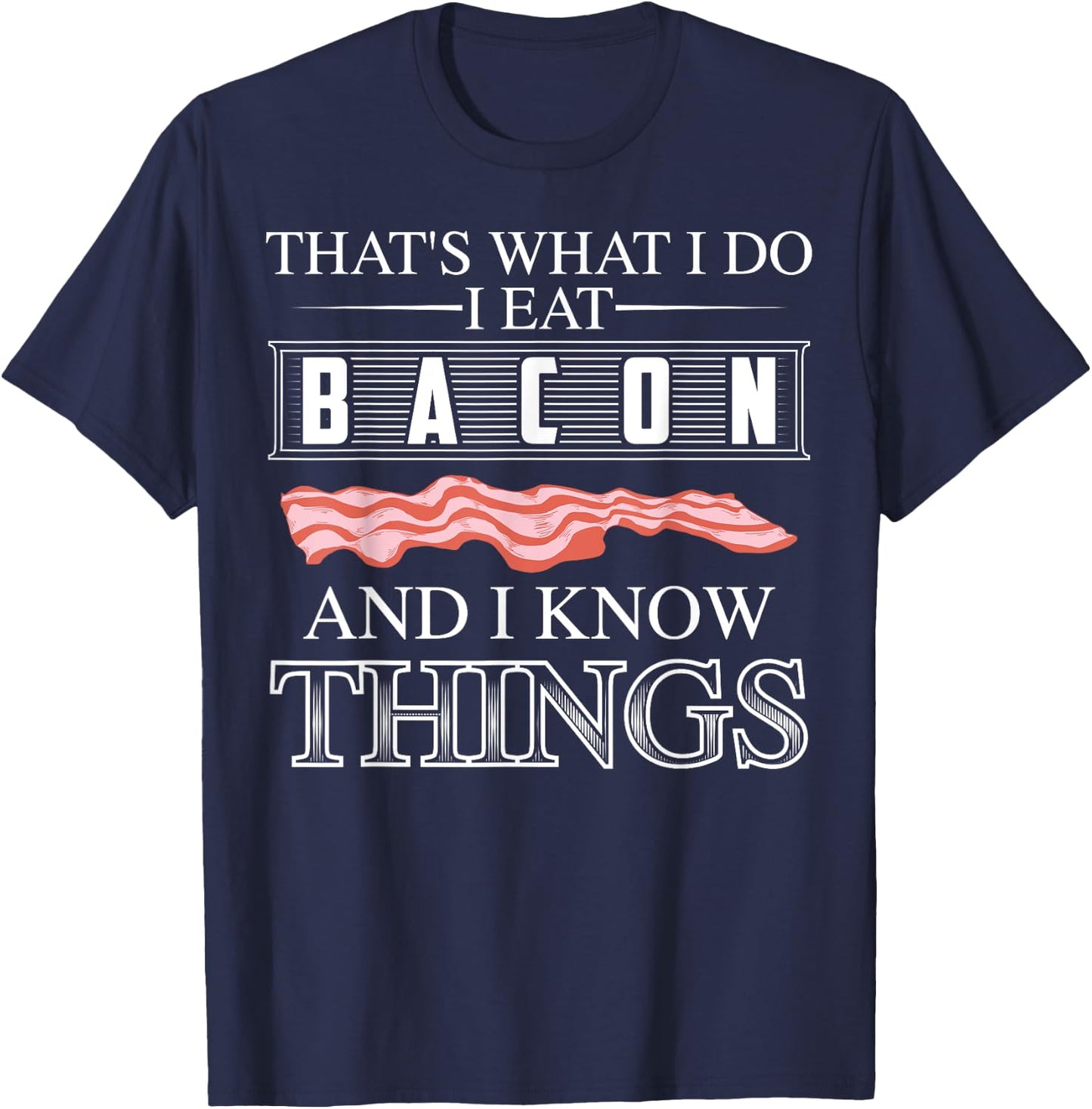 That's What I Do I Eat Bacon And I Know Things Shirt Gift T-Shirt - T-Shirt | Navy