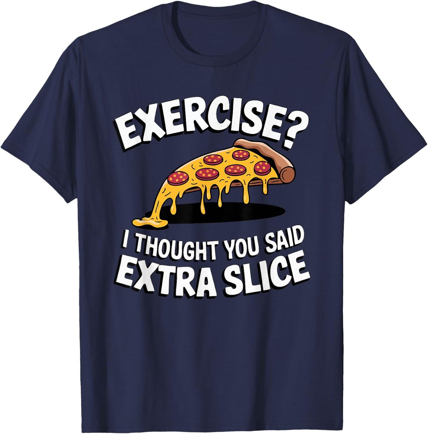 Exercise? I Thought You Said Extra Slice Funny Pizza Fitness T-Shirt - T-Shirt | Navy