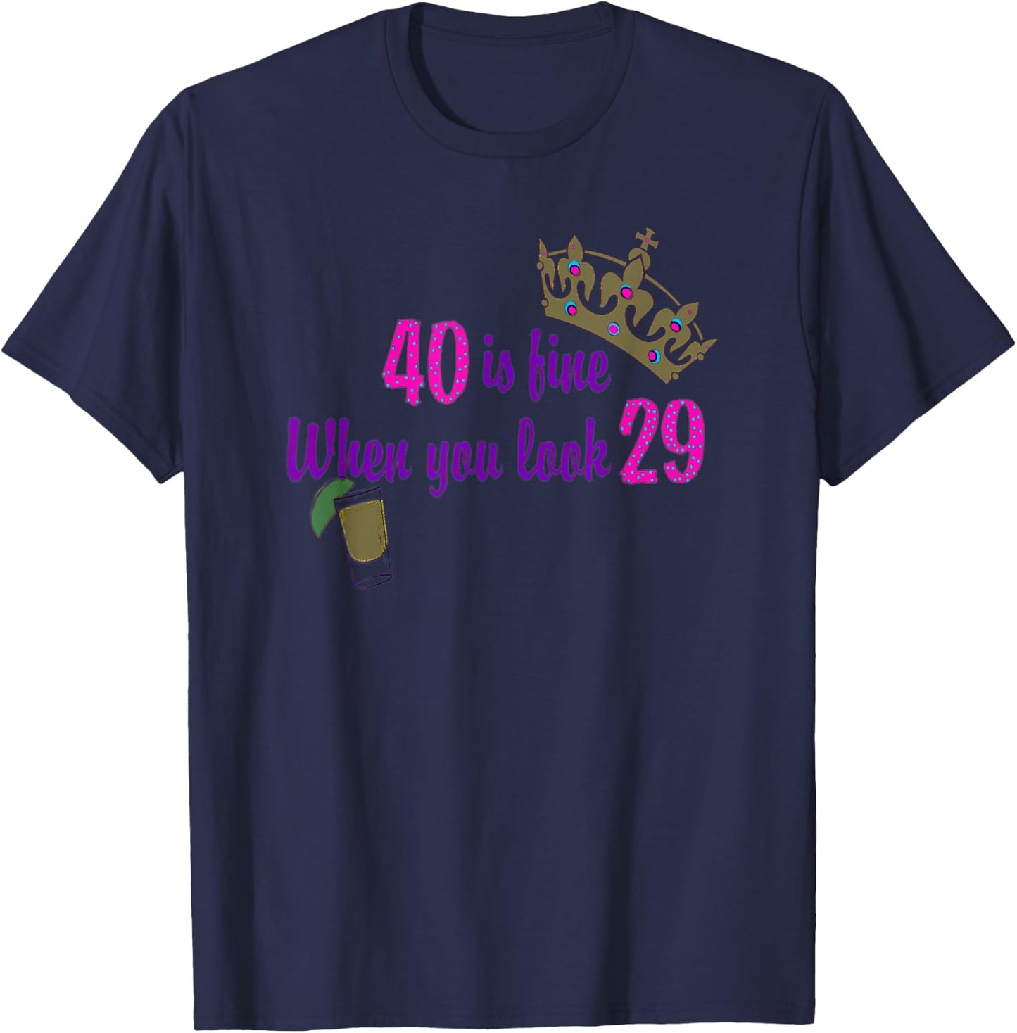 40 is Fine When You Look 29 Crown Tequila Birthday T Shirt T-Shirt - T-Shirt | Navy