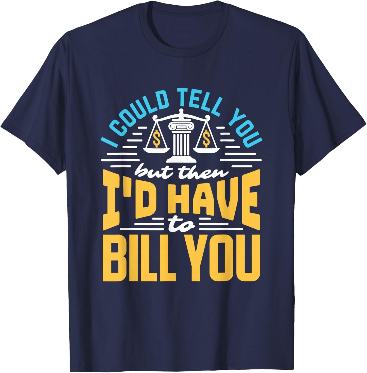 I Could Tell You But I'd Have To Bill You Funny Lawyer T-Shirt - T-Shirt | Navy