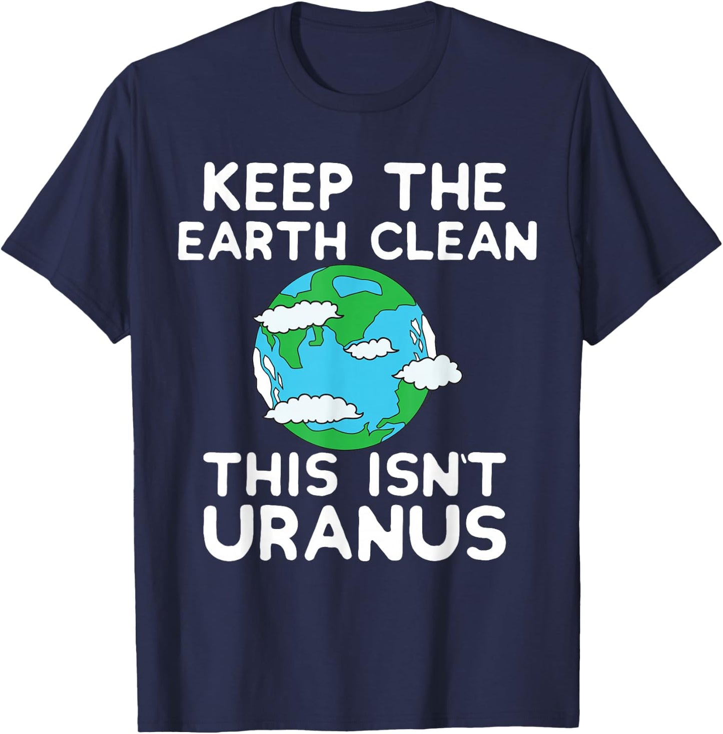 Keep the Earth Clean This Isn`t Uranus Earth Day Funny Shirt T-Shirt - T-Shirt | Navy