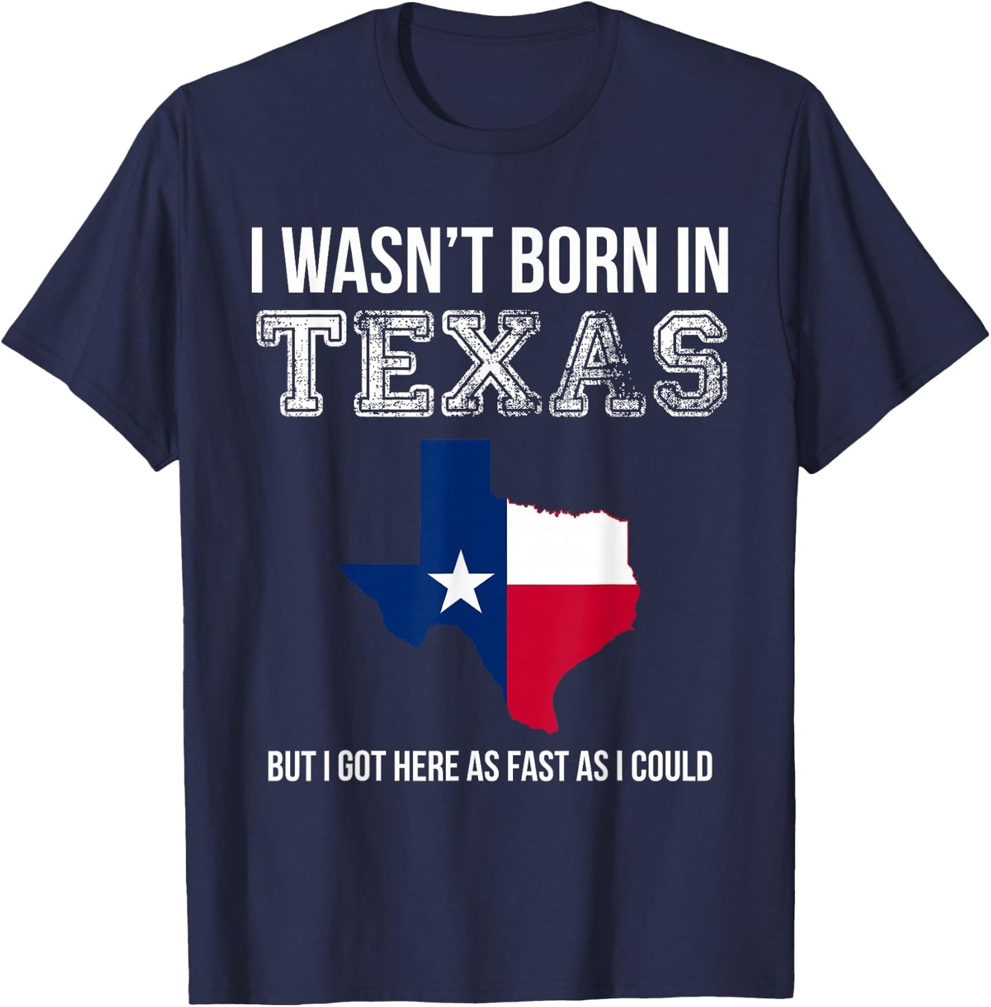 I Wasn't Born in Texas But I Got Here as Fast As I Could T-Shirt - T-Shirt | Navy
