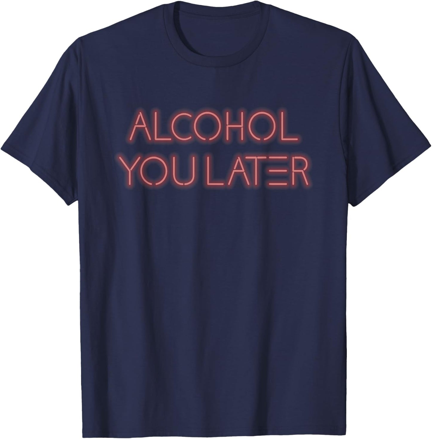 Alcohol You Later Drinking Gift Shirt T-Shirt - T-Shirt | Navy