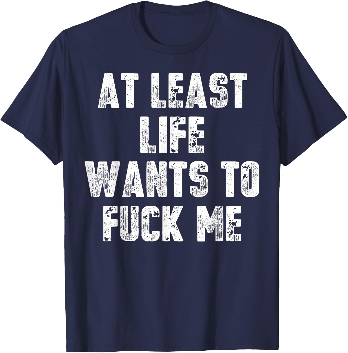 At Least Life Wants To Fuck Me T-Shirt - T-Shirt | Navy