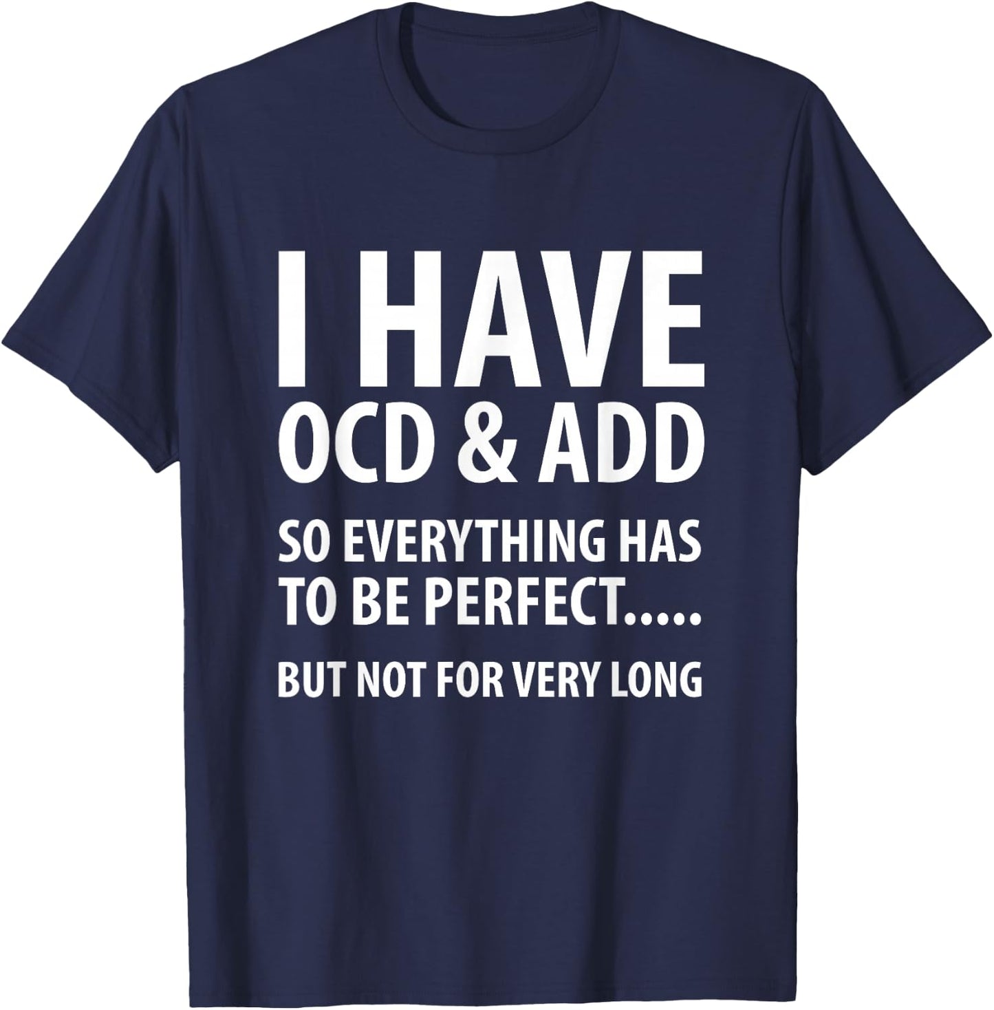 I Have OCD And ADD So Everything has to be perfect T Shirt T-Shirt - T-Shirt | Navy
