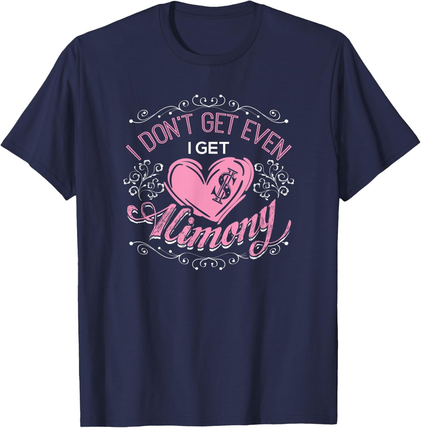 I Don't Get Even I Get Alimony Divorce Single T-Shirt - T-Shirt | Navy