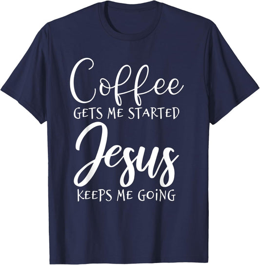 Coffee Gets Me Started Jesus Keeps Me Going Christian Shirt T-Shirt - T-Shirt | Navy