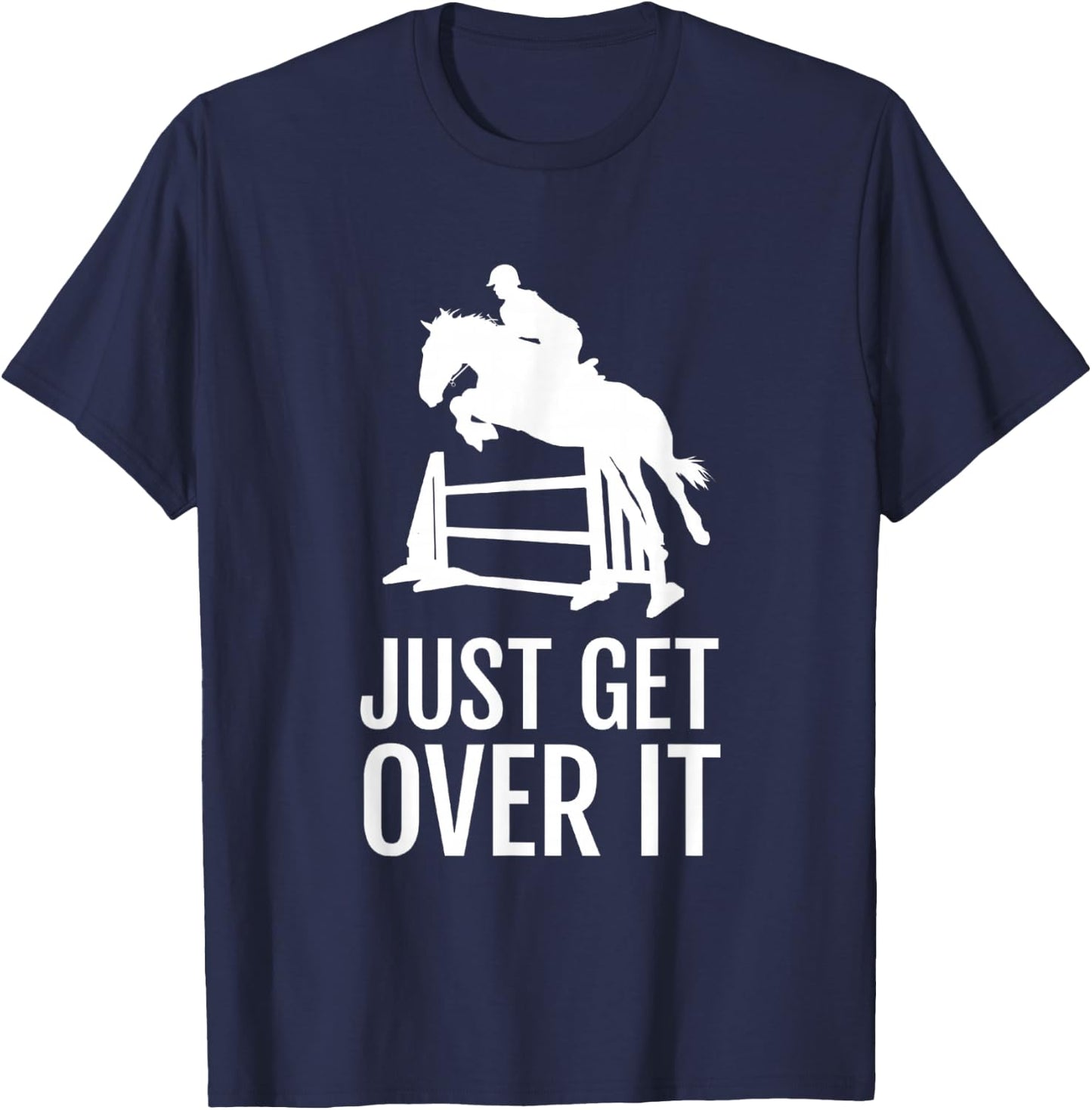 Equestrian, Horse Show, Women, Girls, Men, Just Get Over It T-Shirt - T-Shirt | Navy