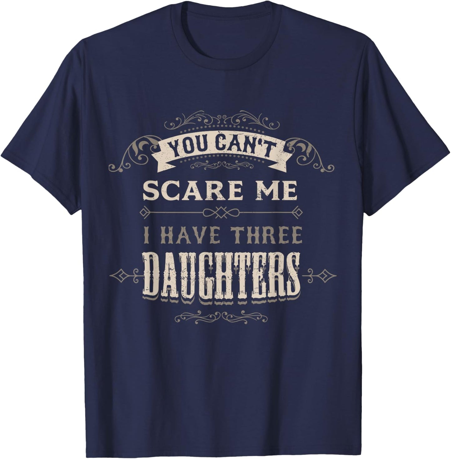 You Cant Scare Me I Have 3 Daughters Dad Mom of Three Girls T-Shirt - T-Shirt | Navy