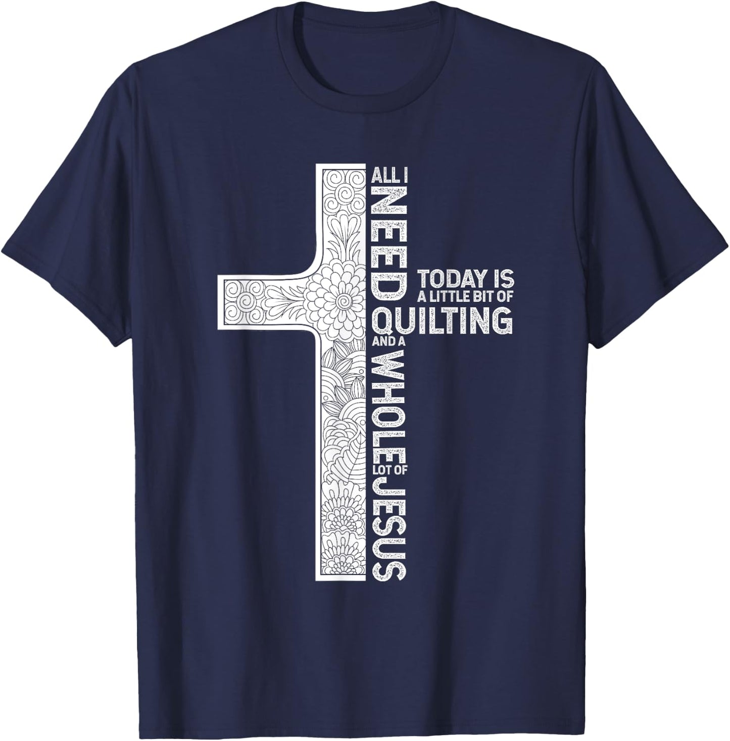 All I Need Is Quilting And A Whole Lot Of Jesus Shirt T-Shirt - T-Shirt | Navy