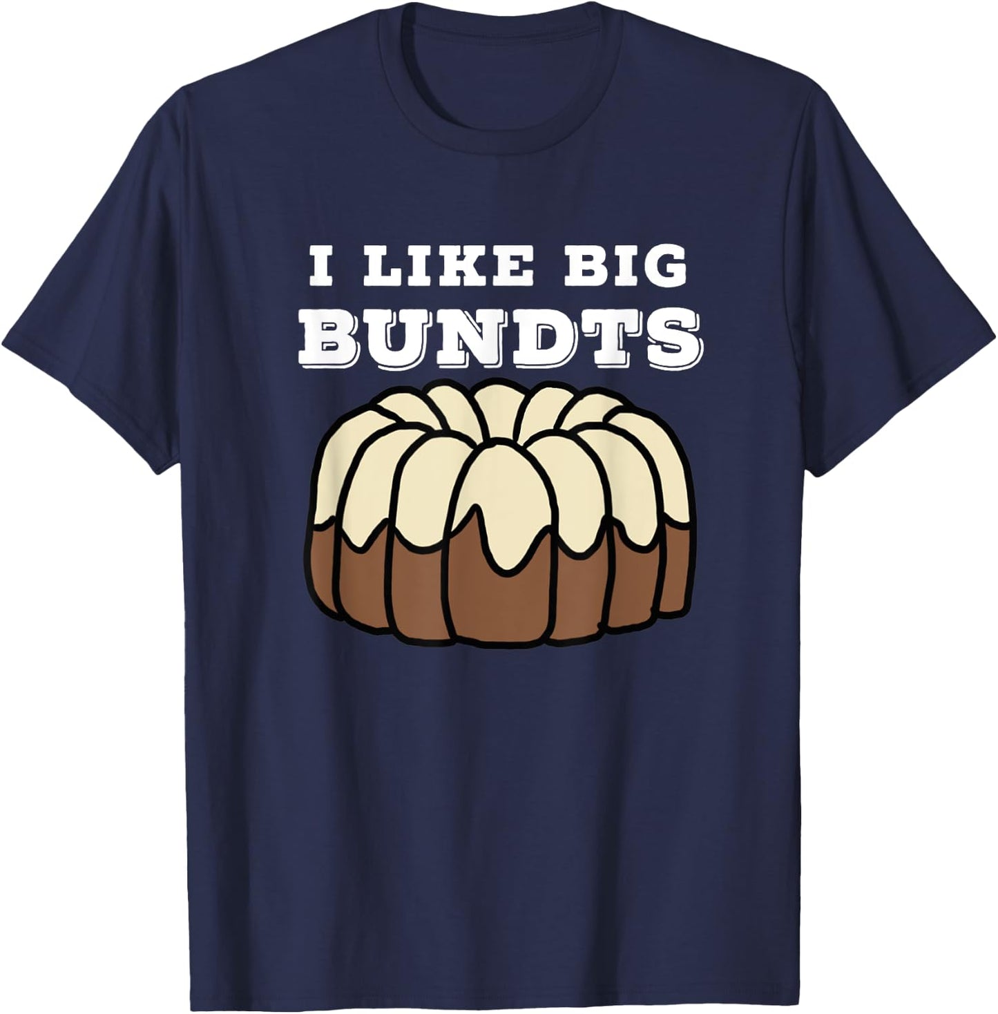 Baking and Pastry Art : I Like Big Bundts T Shirt T-Shirt - T-Shirt | Navy