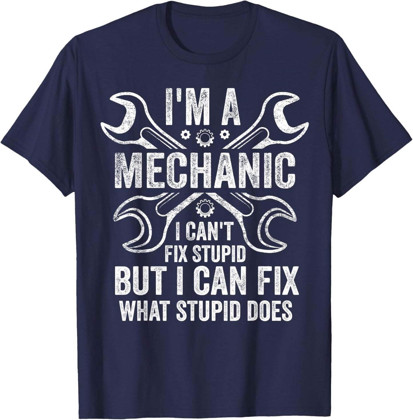 I'm A Mechanic I Can't Fix Stupid I Can Fix What Stupid Does T-Shirt - T-Shirt | Navy