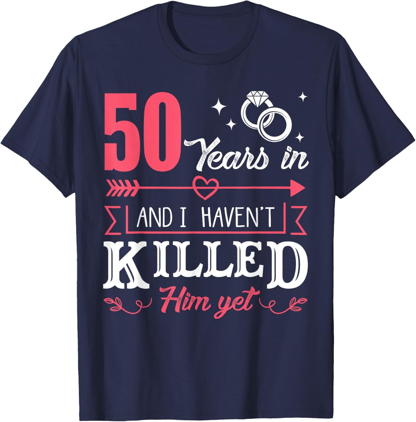 50 Years And I Haven't Killed Him Yet Funny T-Shirt - T-Shirt | Navy