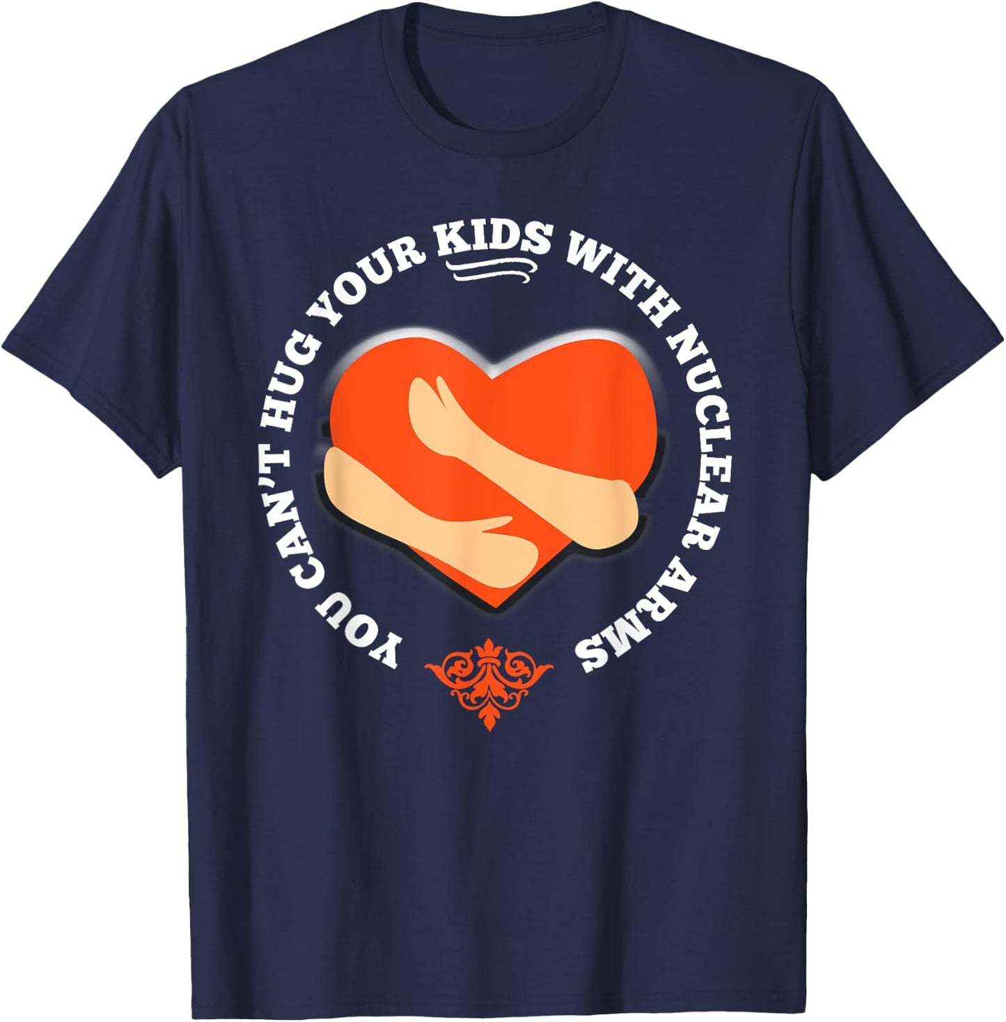You Can't Hug Your Kids With Nuclear Arms Shirt T-Shirt - T-Shirt | Navy