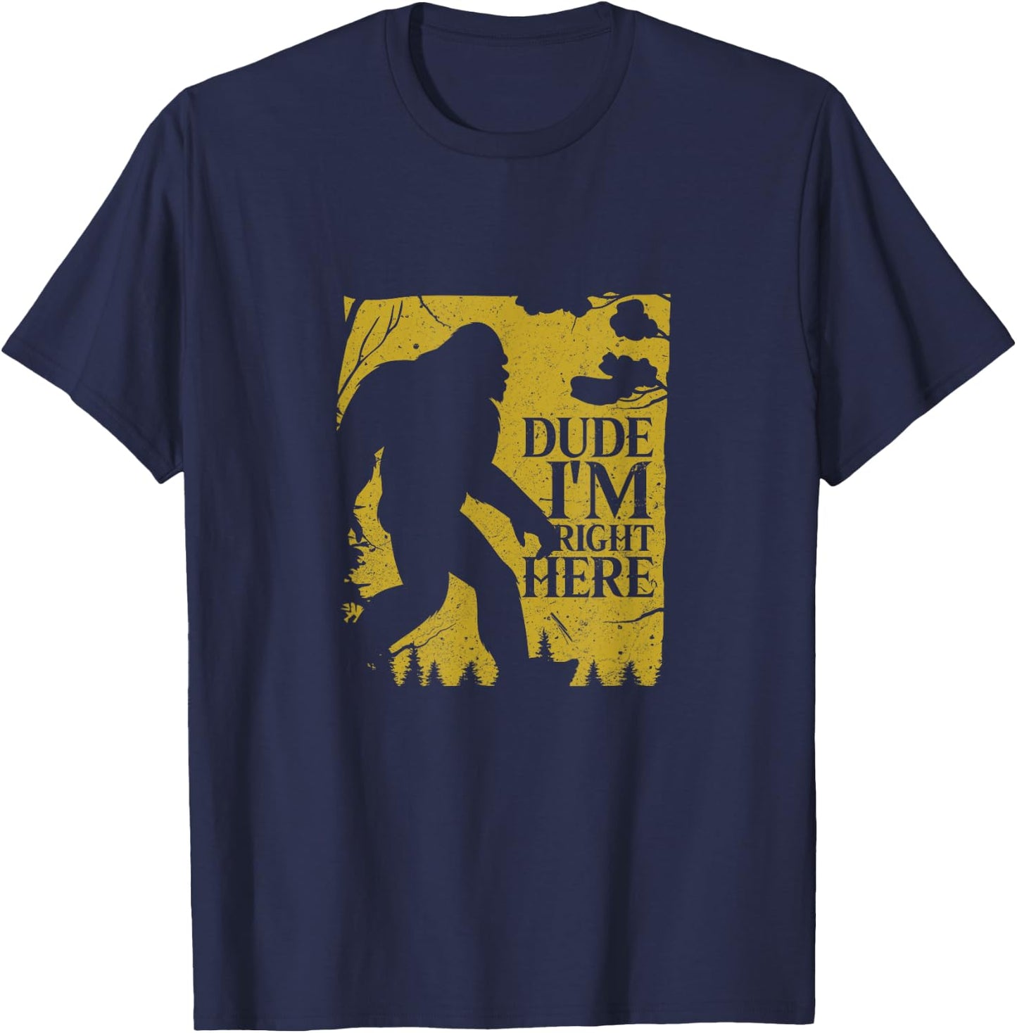 Dude I'm Right Here Shirt I Bigfoot Sasquatch Gift T-Shirt - T-Shirt | Navy