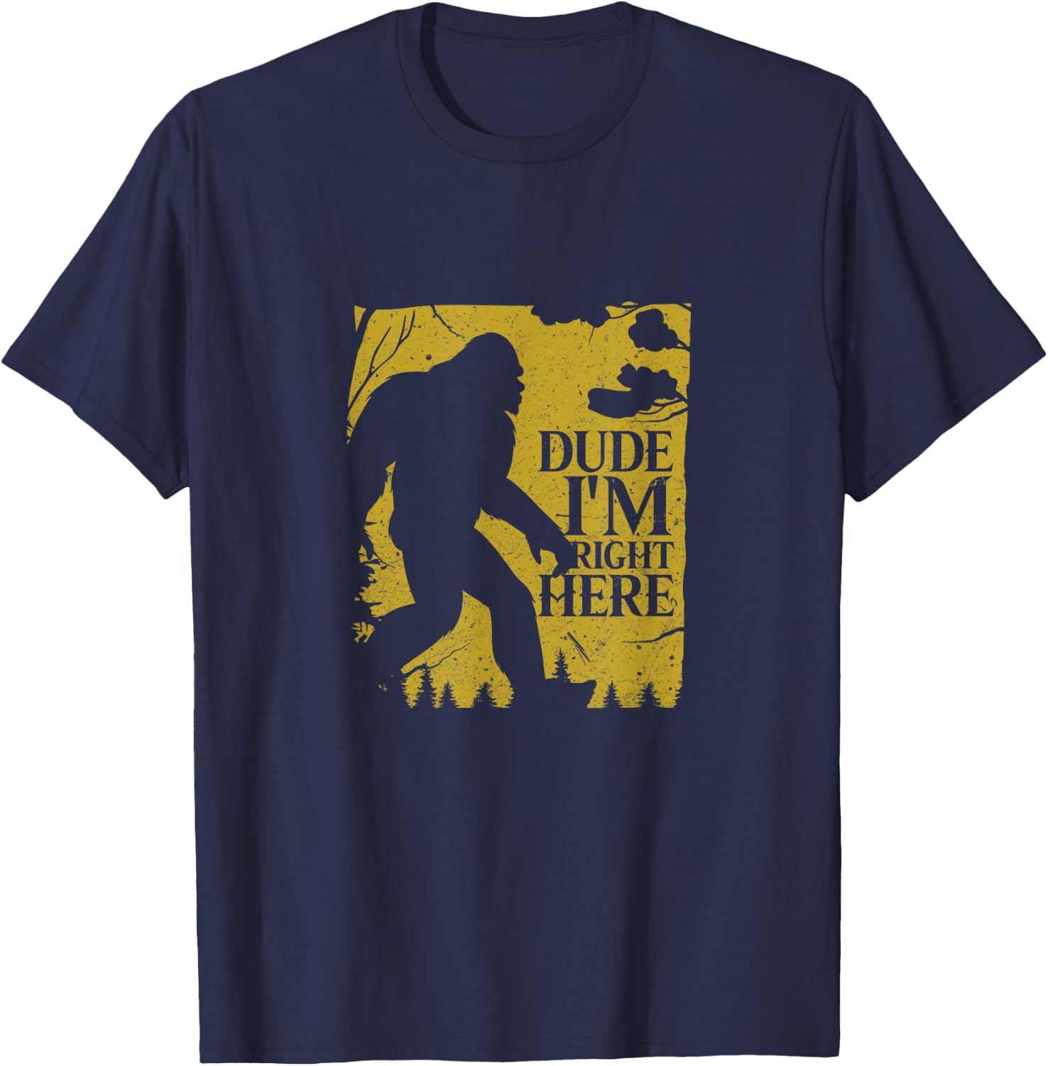 Dude I'm Right Here Shirt I Bigfoot Sasquatch Gift T-Shirt - T-Shirt | Navy