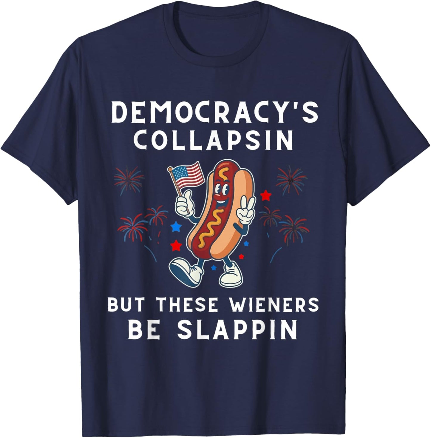 Democracy's Collapsing But These Wieners Be Slapping Hotdog T-Shirt - T-Shirt | Navy