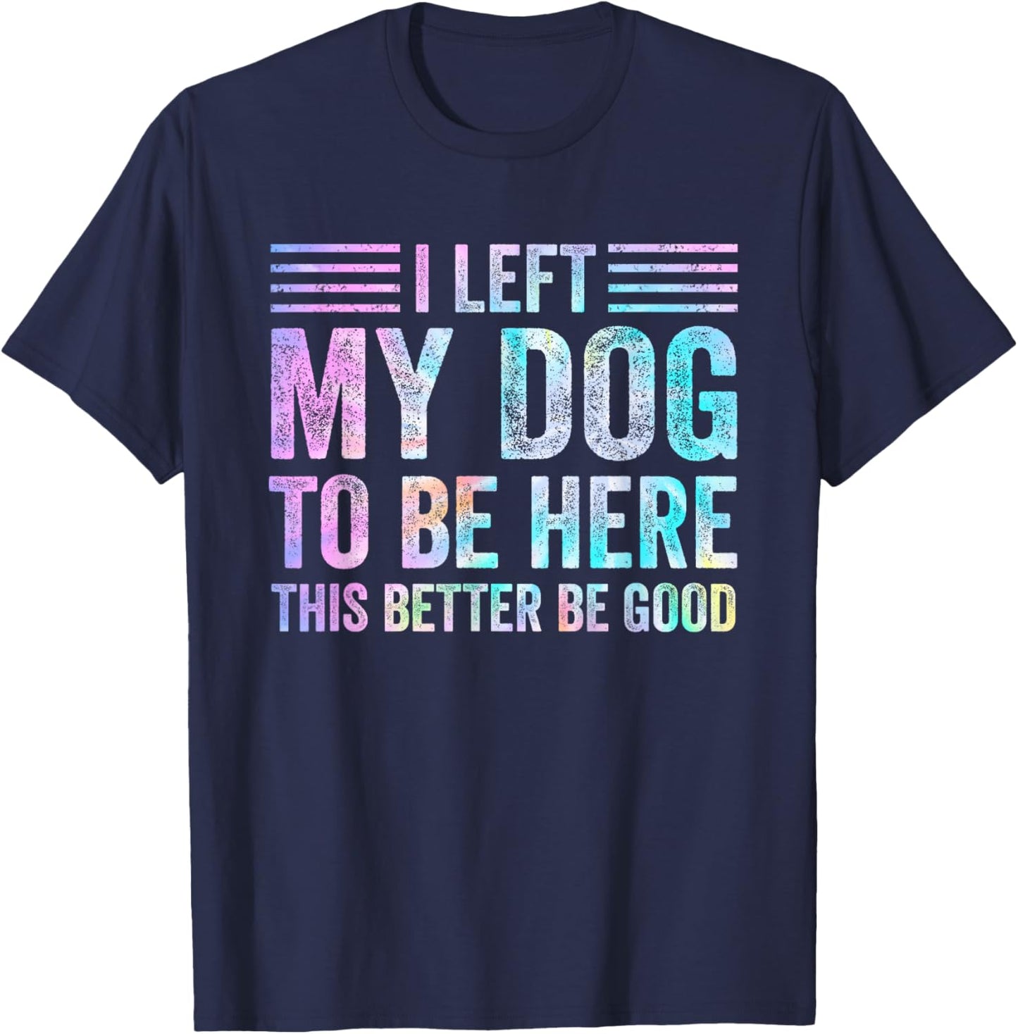 I Left My Dog To Be Here Funny Dog Mom Dog Dad Dog Lovers T-Shirt - T-Shirt | Navy