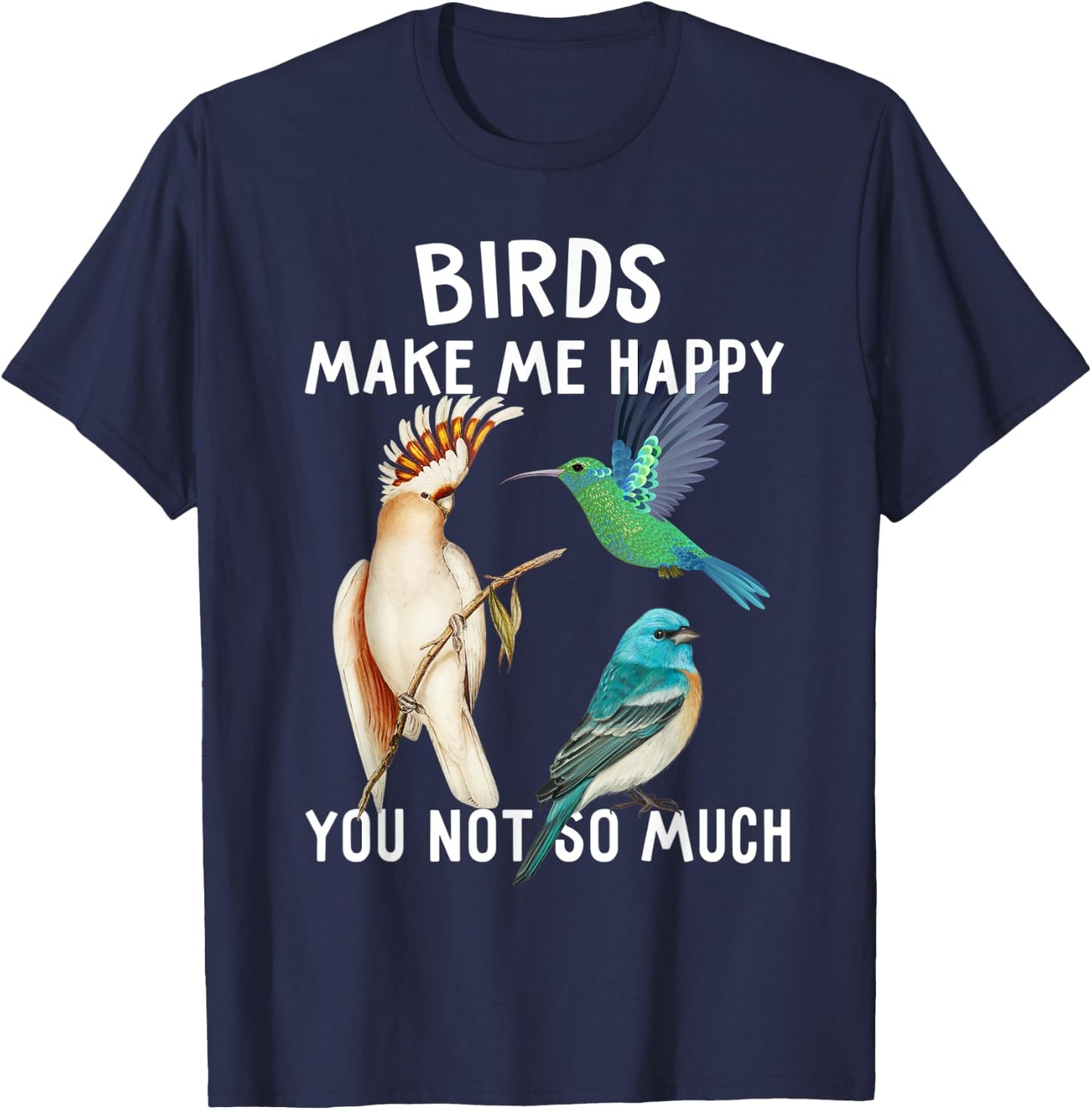 Birds Make Me Happy You Not So Much Shirt Bird Lover Gifts T-Shirt - T-Shirt | Navy