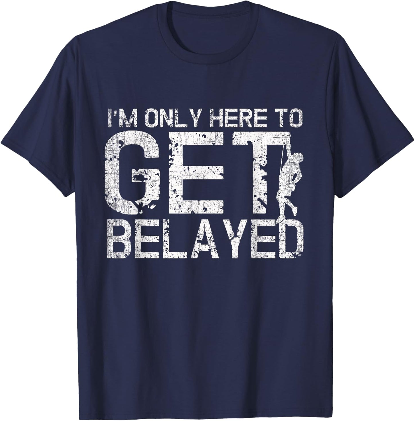 I'm Only Here to Get Belayed Funny Mountain Climber Climbing T-Shirt - T-Shirt | Navy