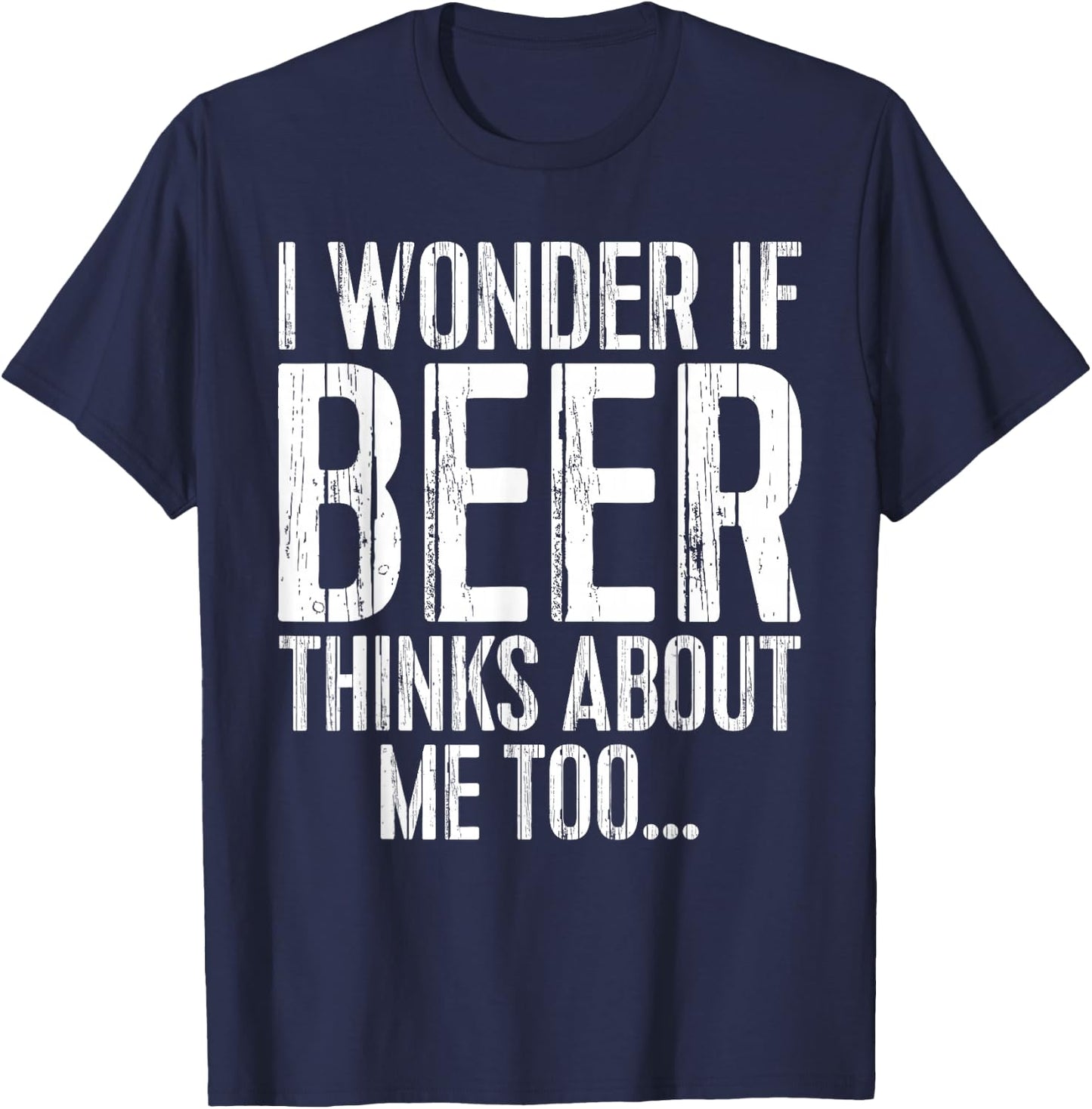 I Wonder If Beer Thinks About Me Too Shirt Funny Drinking T-Shirt - T-Shirt | Navy