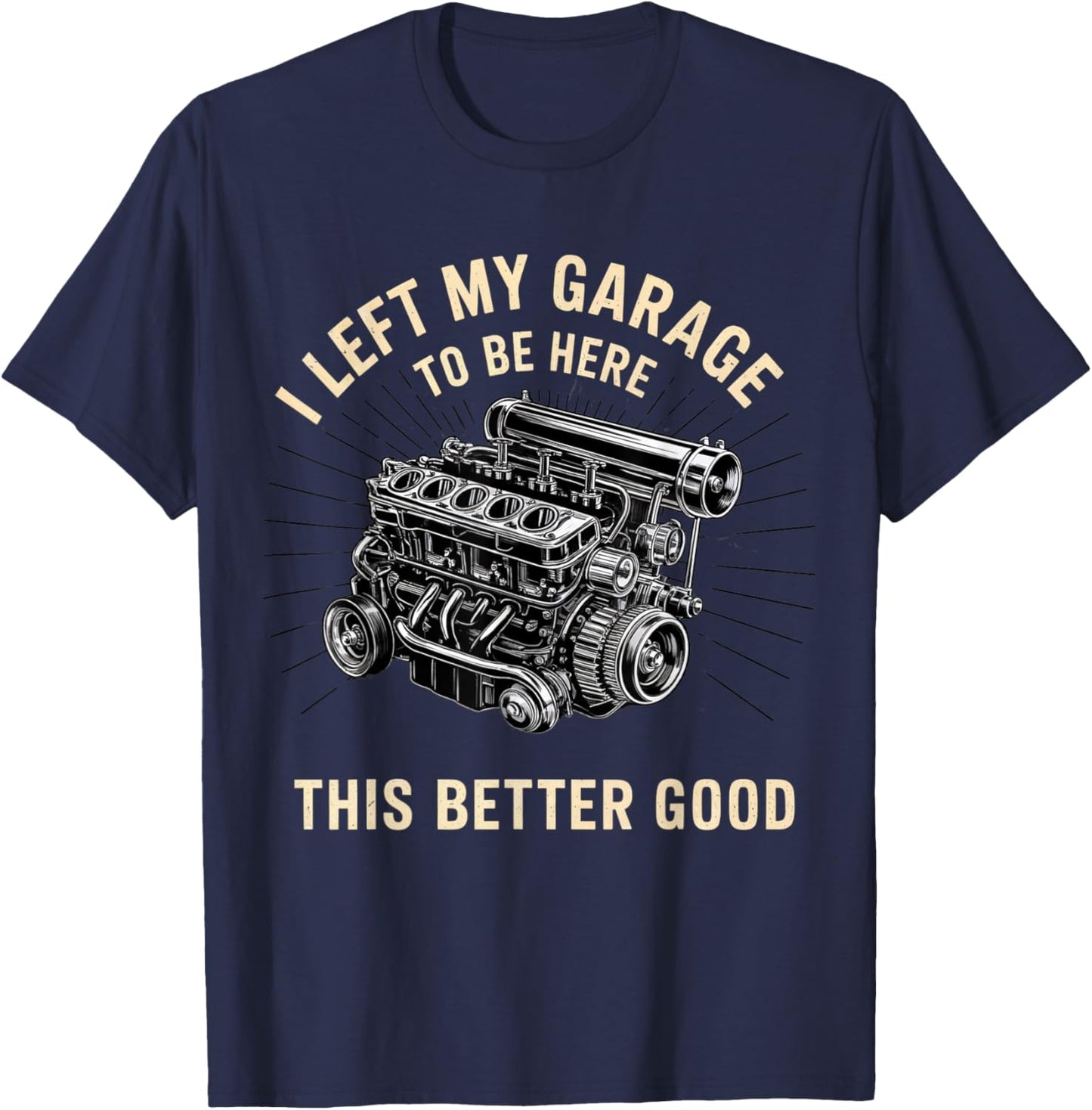 Mechanic Car I Left My Garage To Be Here This Better Good T-Shirt - T-Shirt | Navy