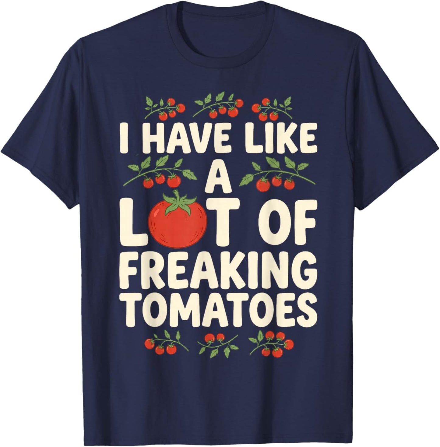 I Have Like A Lot of Freaking Tomatoes Gardening Gardener T-Shirt - T-Shirt | Navy