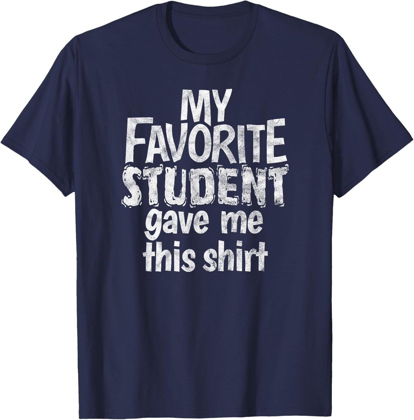 My Favorite Student Gave Me This Shirt Gag Gift T-Shirt - T-Shirt | Navy