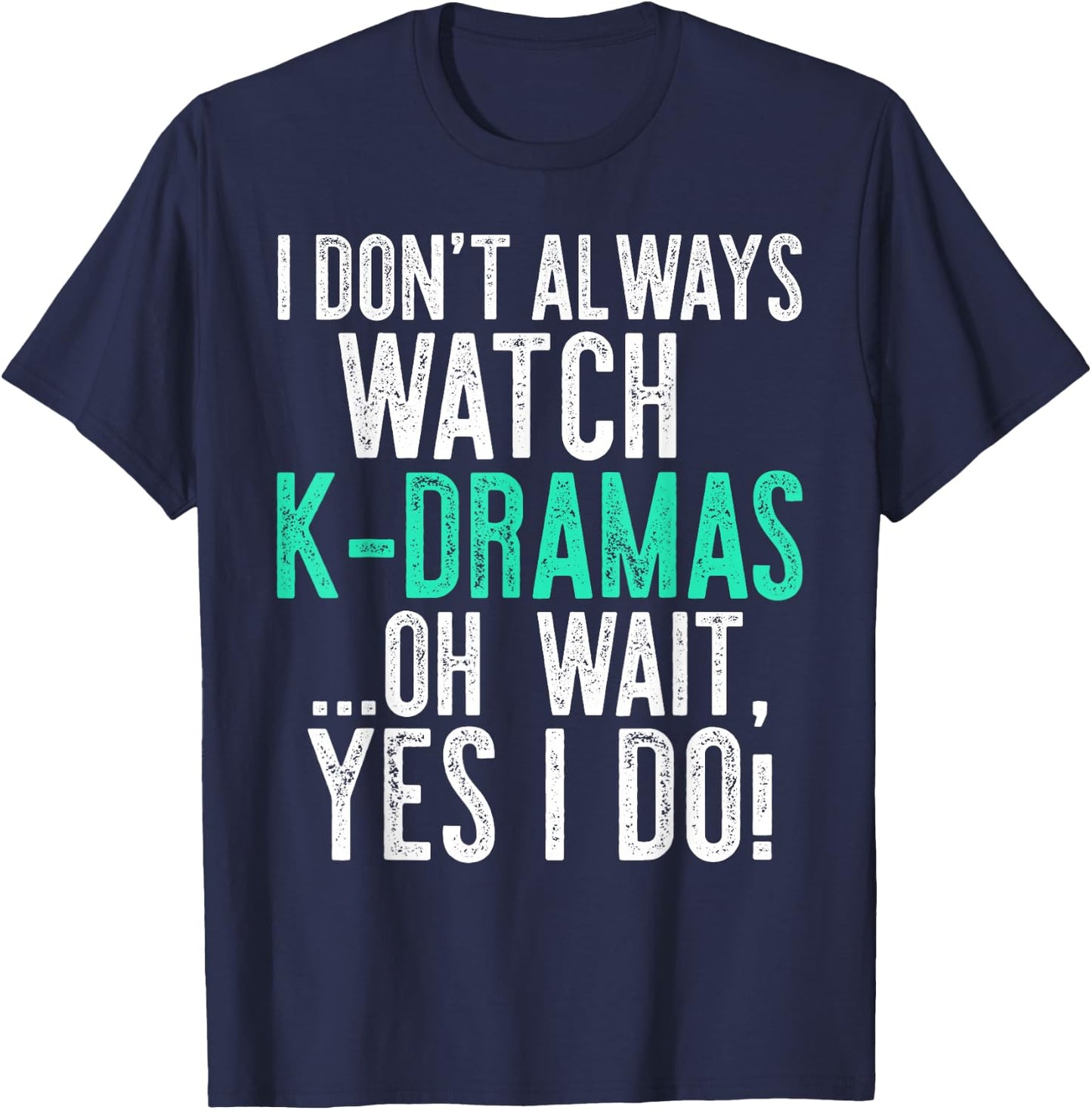 I Don't Always Watch K-Dramas ...Oh Wait, Yes I Do Shirt T-Shirt - T-Shirt | Navy