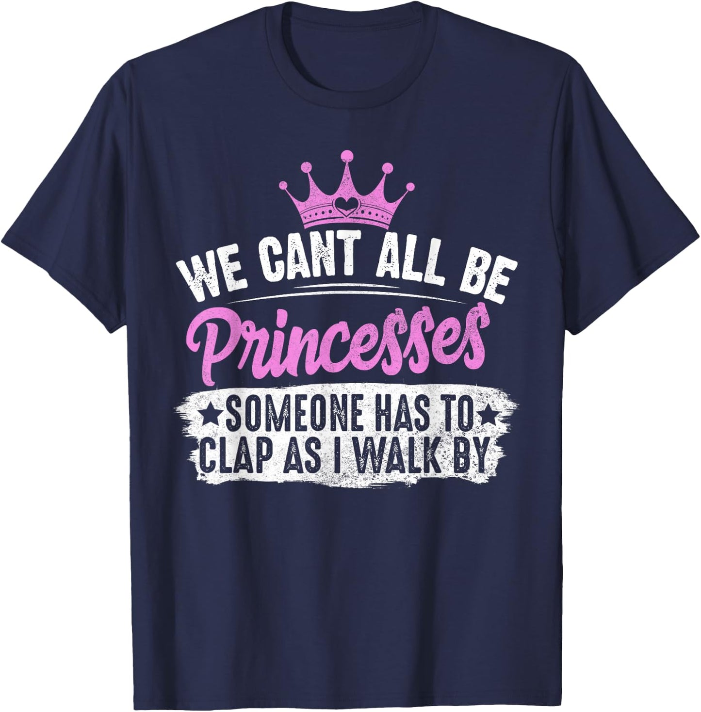 We Can't All Be Princesses Someone Has To Clap Gift T-Shirt - T-Shirt | Navy