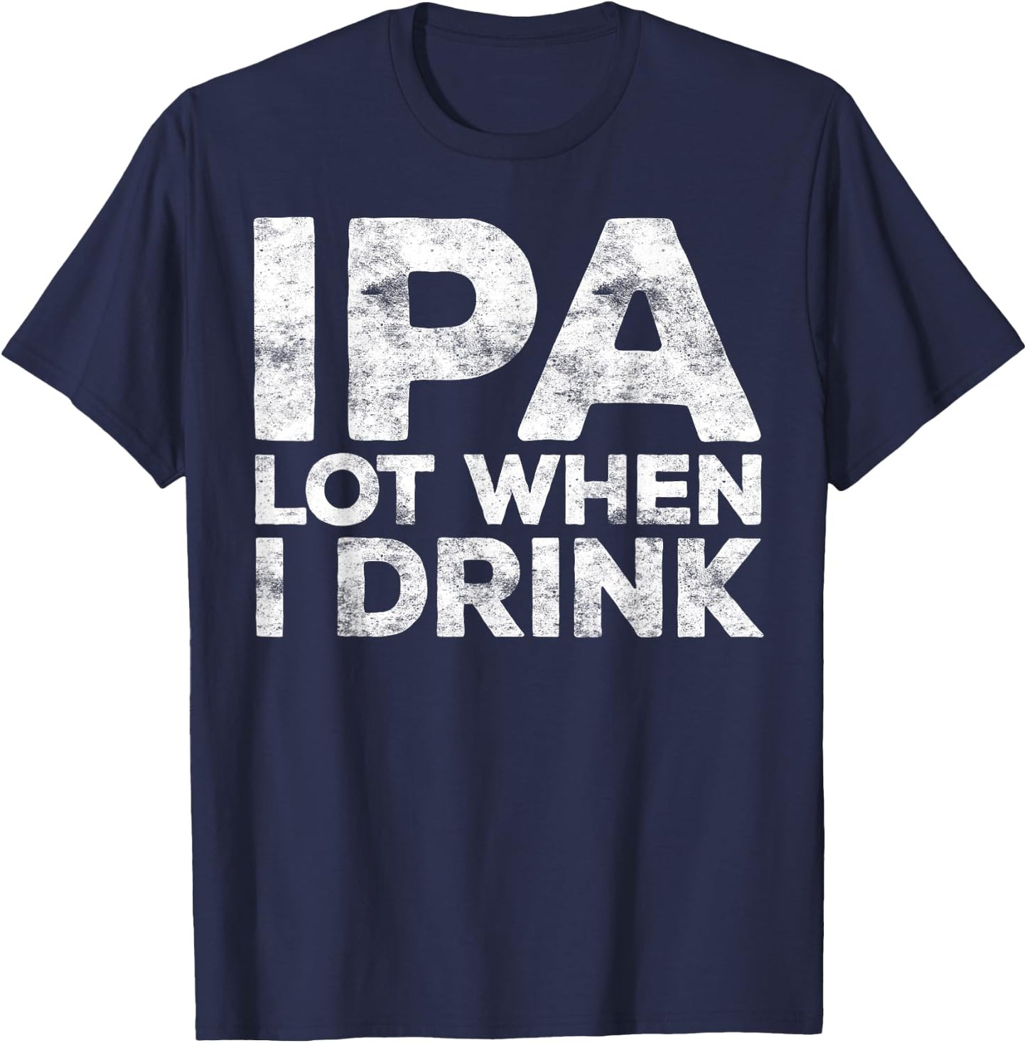 IPA Lot When I Drink Shirt Funny Men Women Beer Lover T-Shirt - T-Shirt | Navy