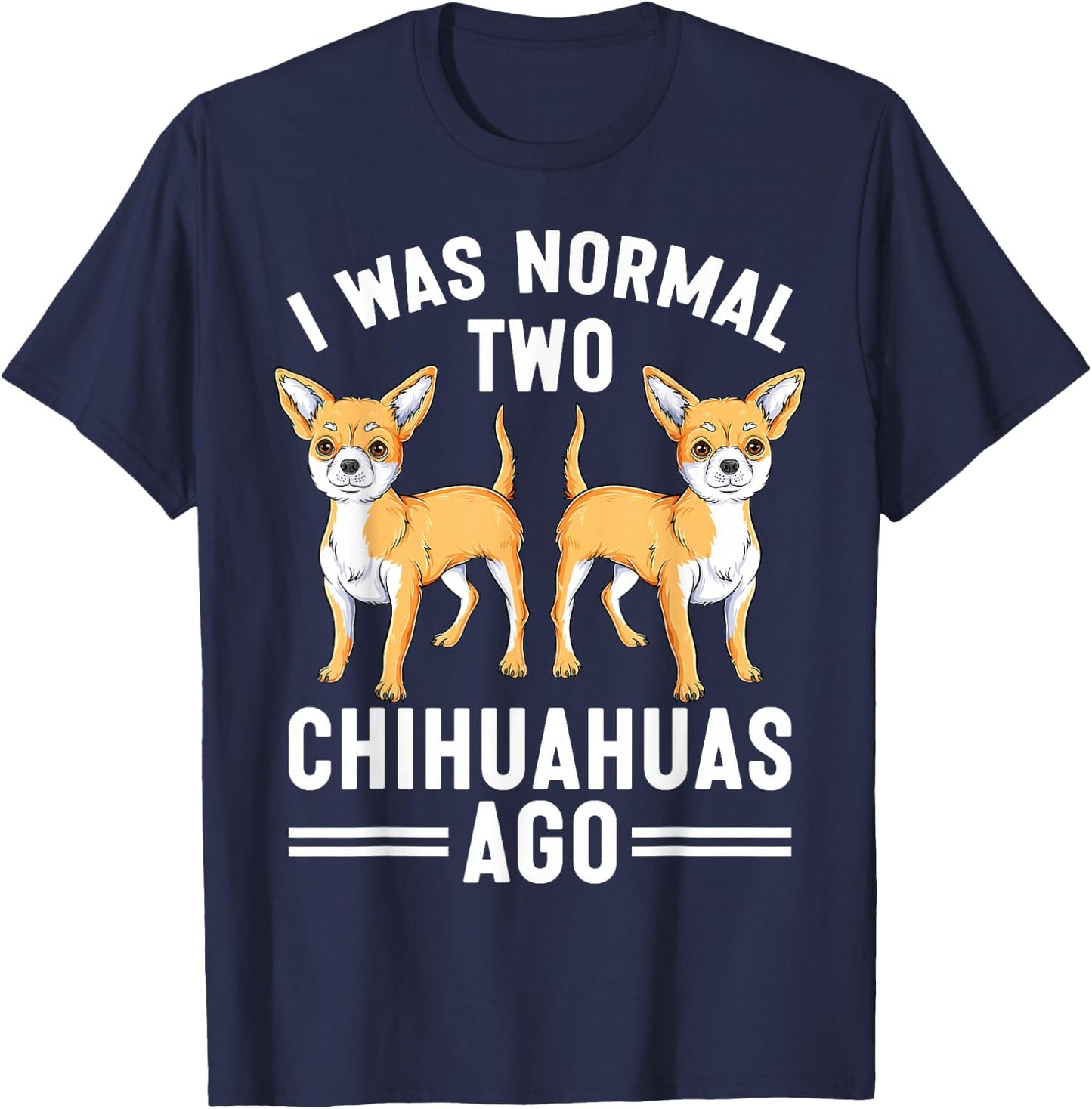I Was Normal Two Chihuahuas Ago Funny Chihuahua Dog Lover T-Shirt - T-Shirt | Navy