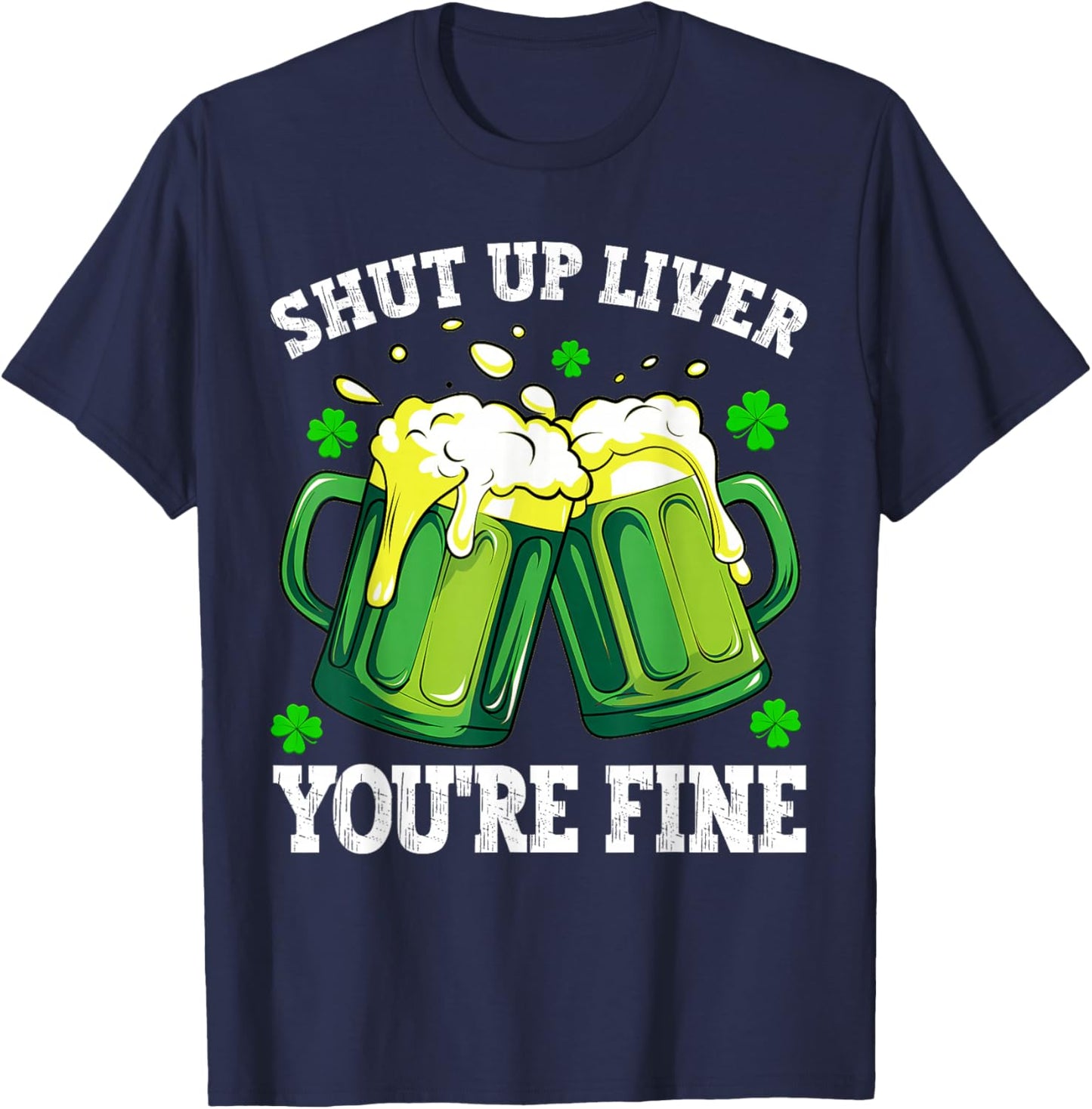 Men Shut Up Liver You're Fine Drinking Beer St Patrick's Day T-Shirt - T-Shirt | Navy