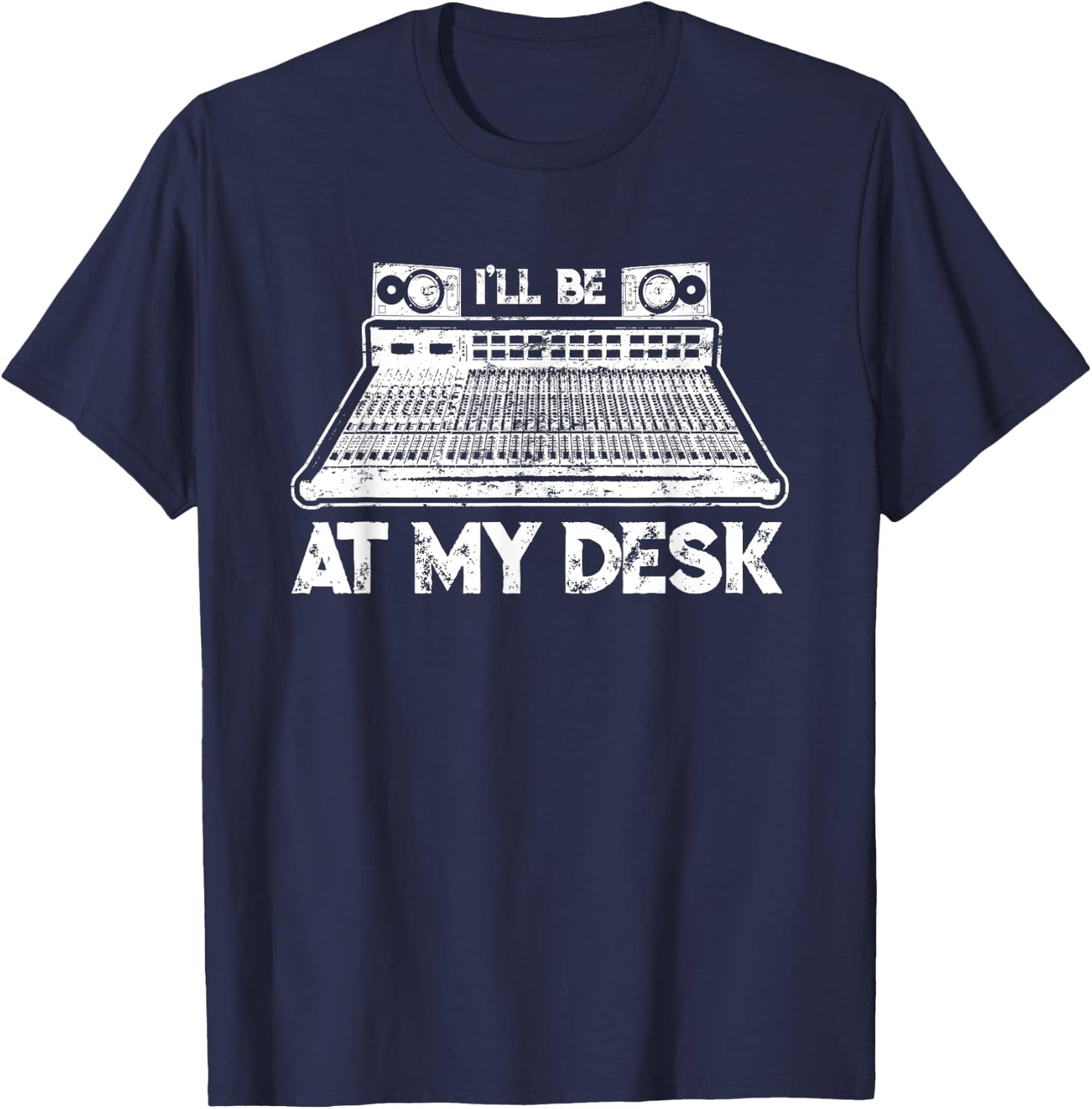 I'll Be At My Desk Funny Sound Guy Studio Engineer Gift T-Shirt - T-Shirt | Navy