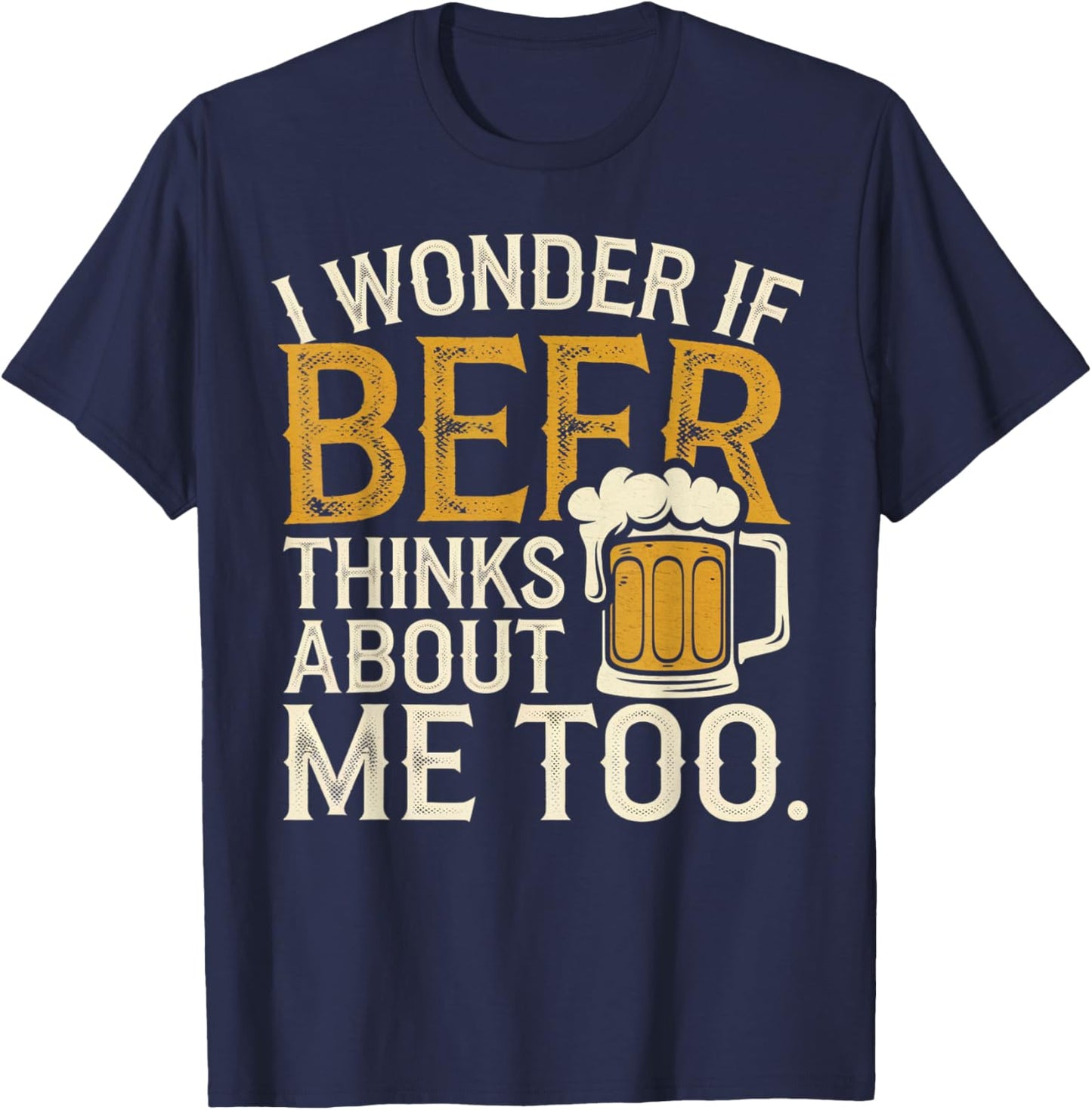 I wonder If Beer Thinks About me Too Funny Drunk Apparel T-Shirt - T-Shirt | Navy