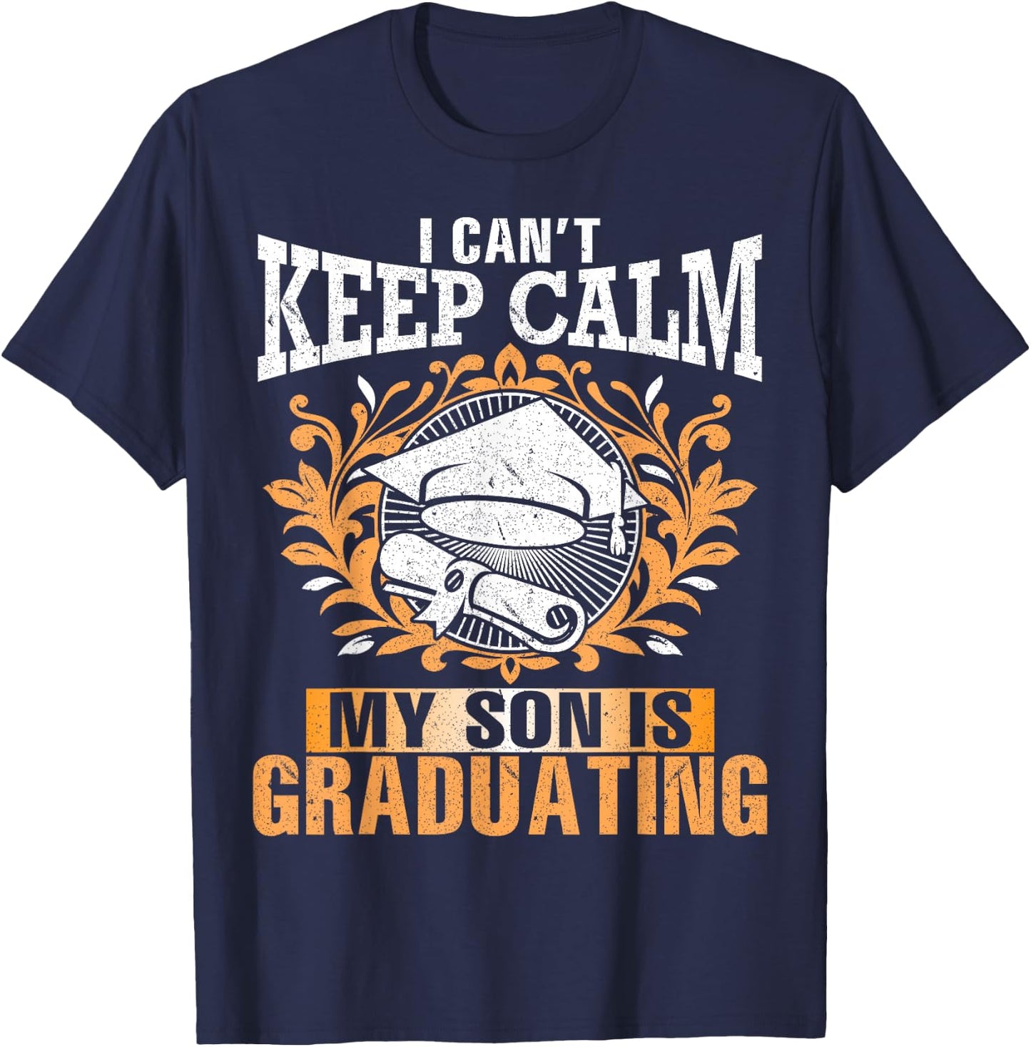 I Can't Keep Calm My Son Is Graduating Happy Day Daddy Mommy T-Shirt - T-Shirt | Navy