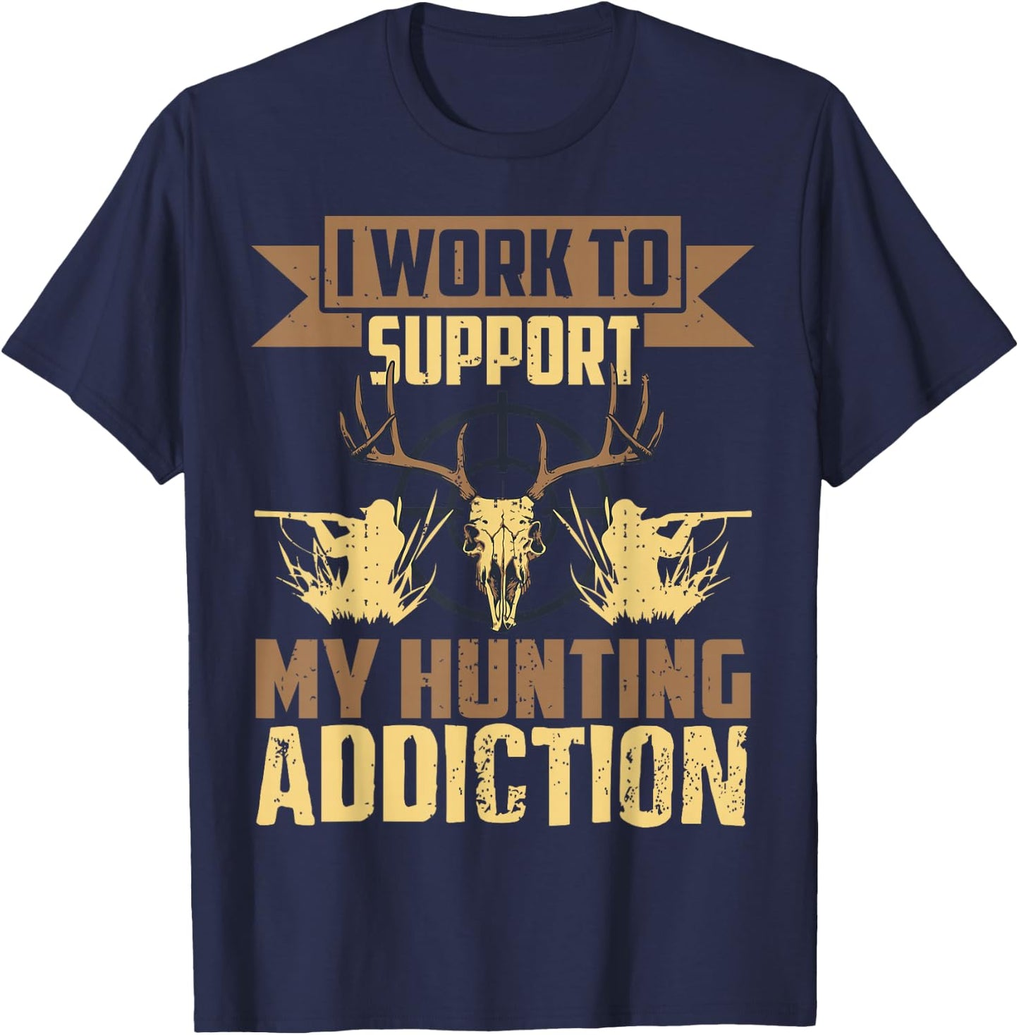 I Work To Support My Hunting Addiction Hunting T-Shirt - T-Shirt | Navy