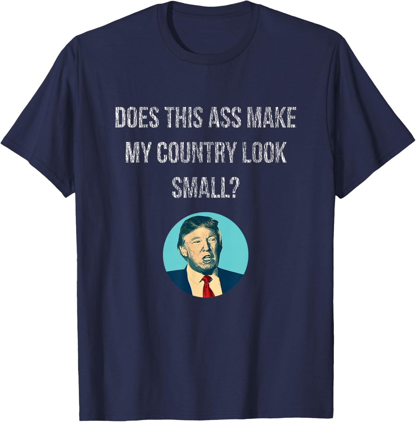 Does This Ass Make My Country Look Small - Anti Trump T-Shirt - T-Shirt | Navy