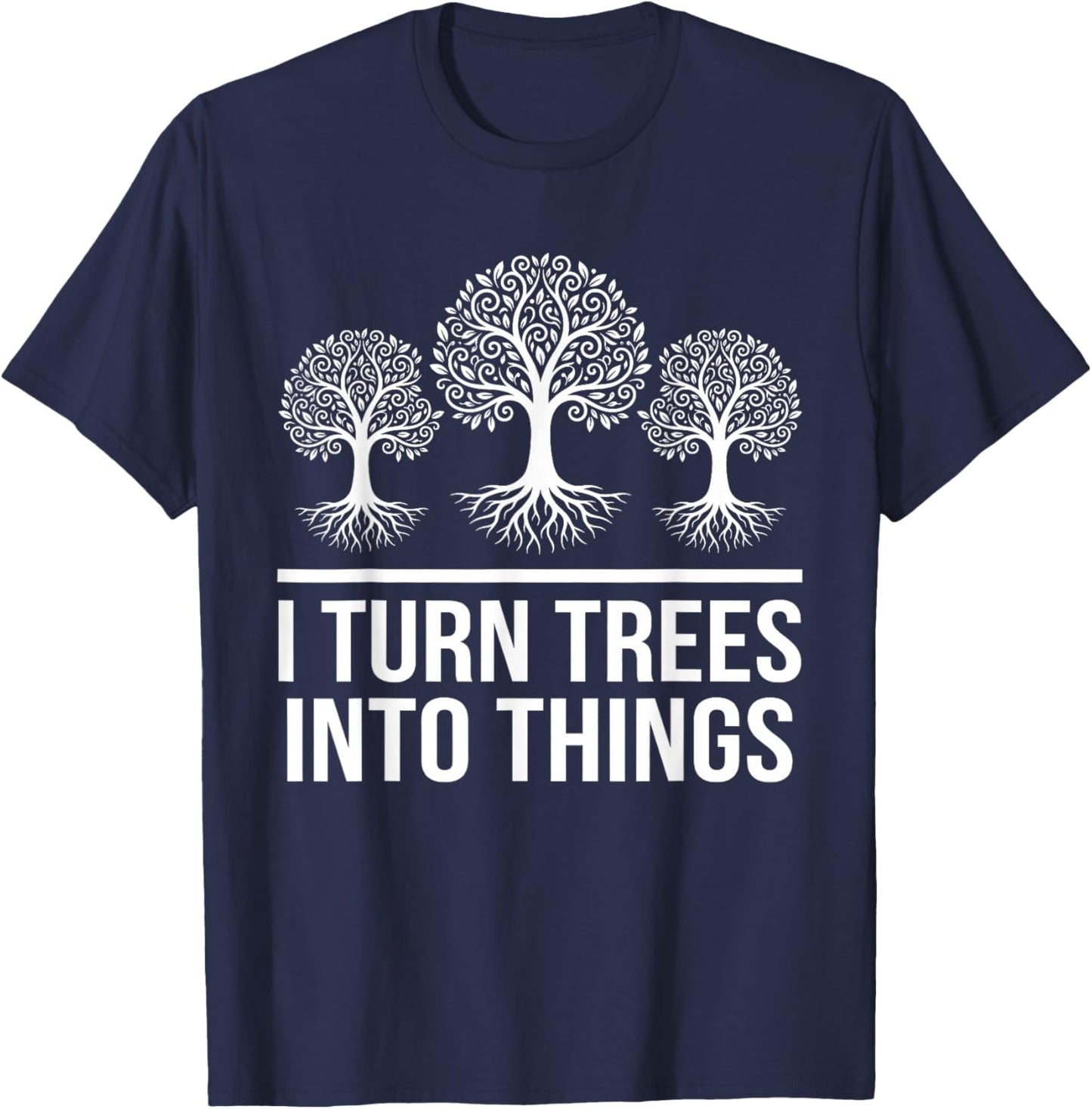 I Turn Trees Into Things Funny Woodworker Carpenter T-Shirt - T-Shirt | Navy