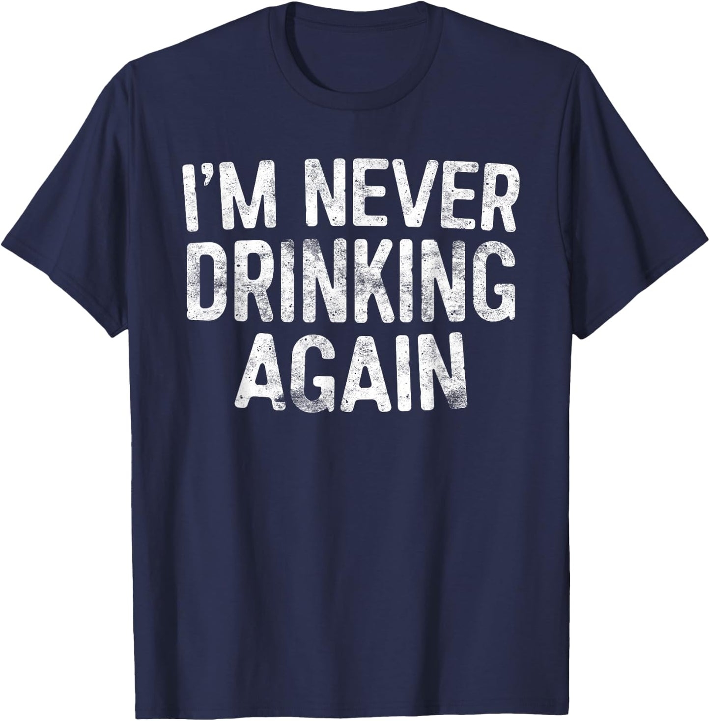 I'm Never Drinking Again Shirt Funny Men Women Drinking T-Shirt - T-Shirt | Navy