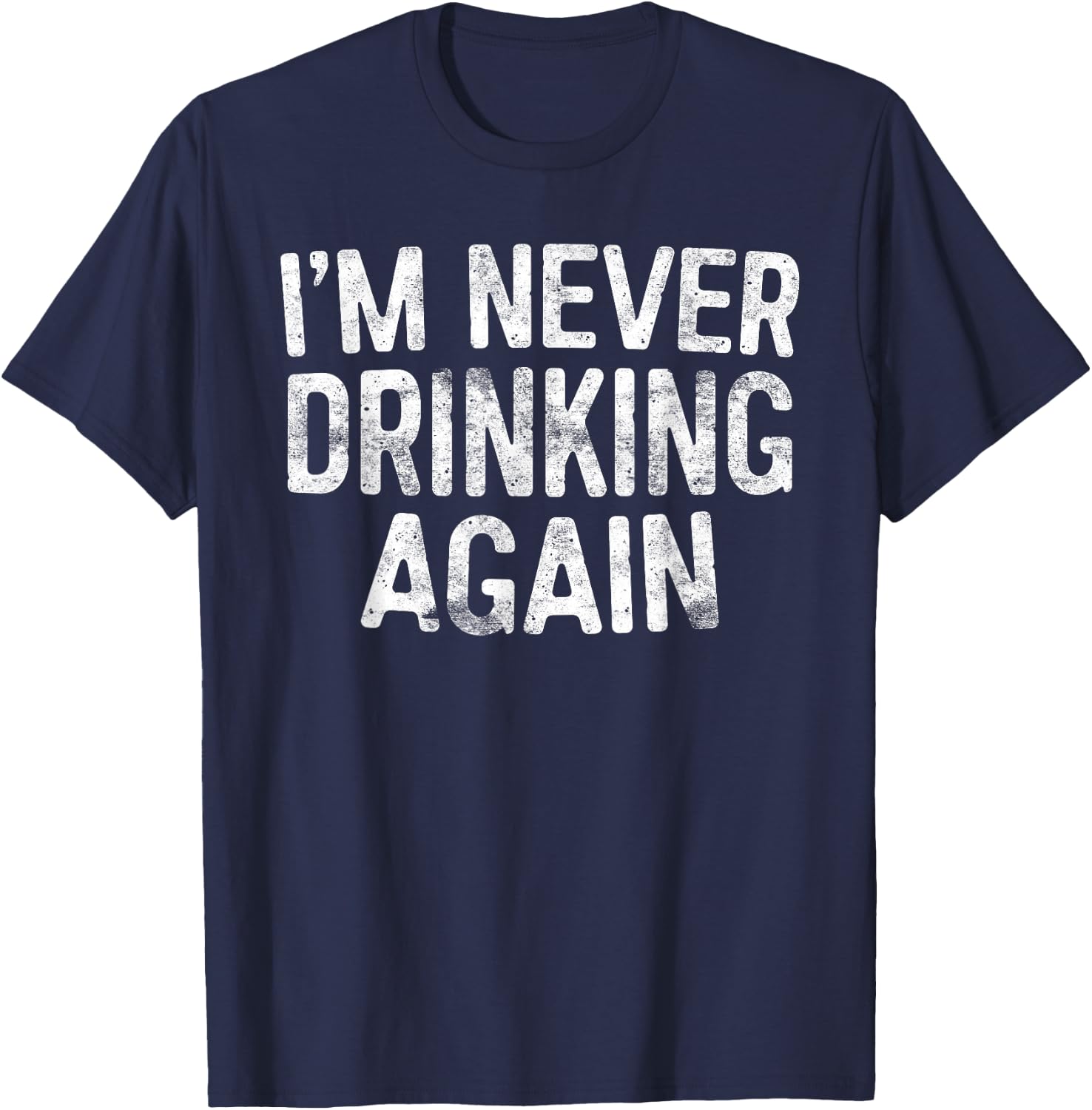 I'm Never Drinking Again Shirt Funny Men Women Drinking T-Shirt - T-Shirt | Navy