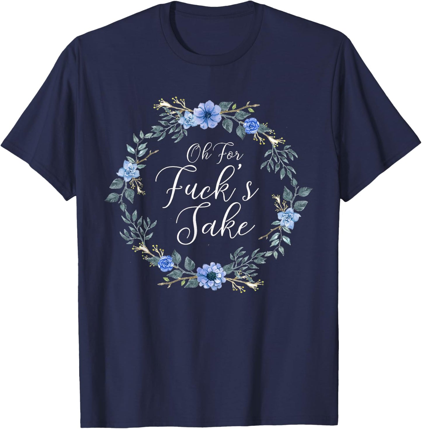Oh For Fucks Sake Profanity Swear Words with Flowers Funny T-Shirt - T-Shirt | Navy