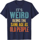It's Weird Being The Same Age As Old People T-Shirt - T-Shirt | Navy