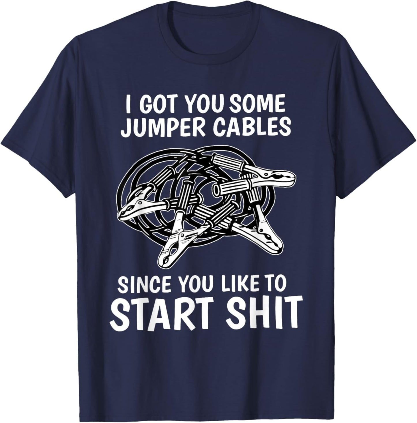 I Got You Some Jumper Cables Since You Like to Start Shit T-Shirt - T-Shirt | Navy